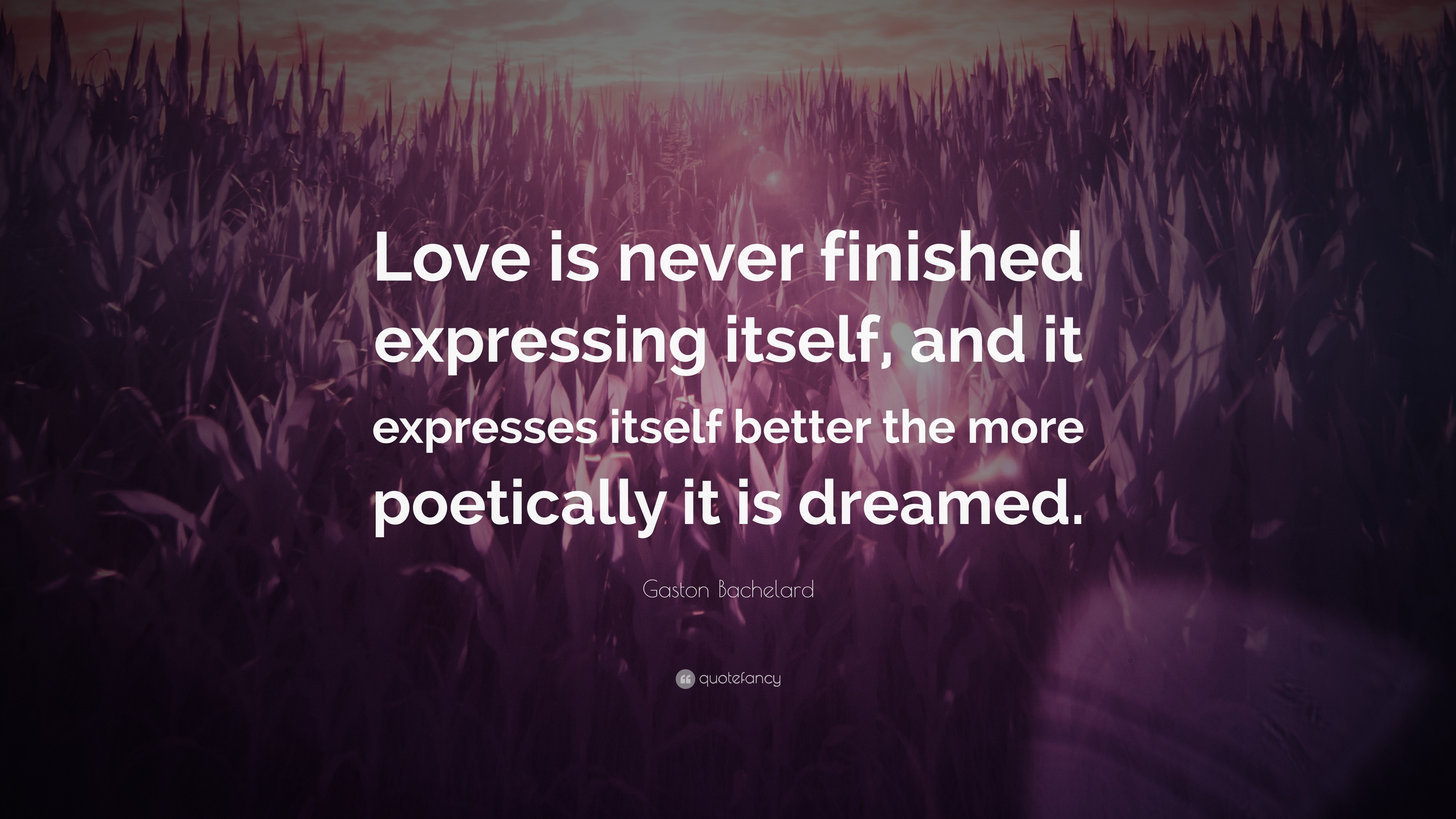 Gaston Bachelard Quote: “love Is Never Finished Expressing Itself, And 