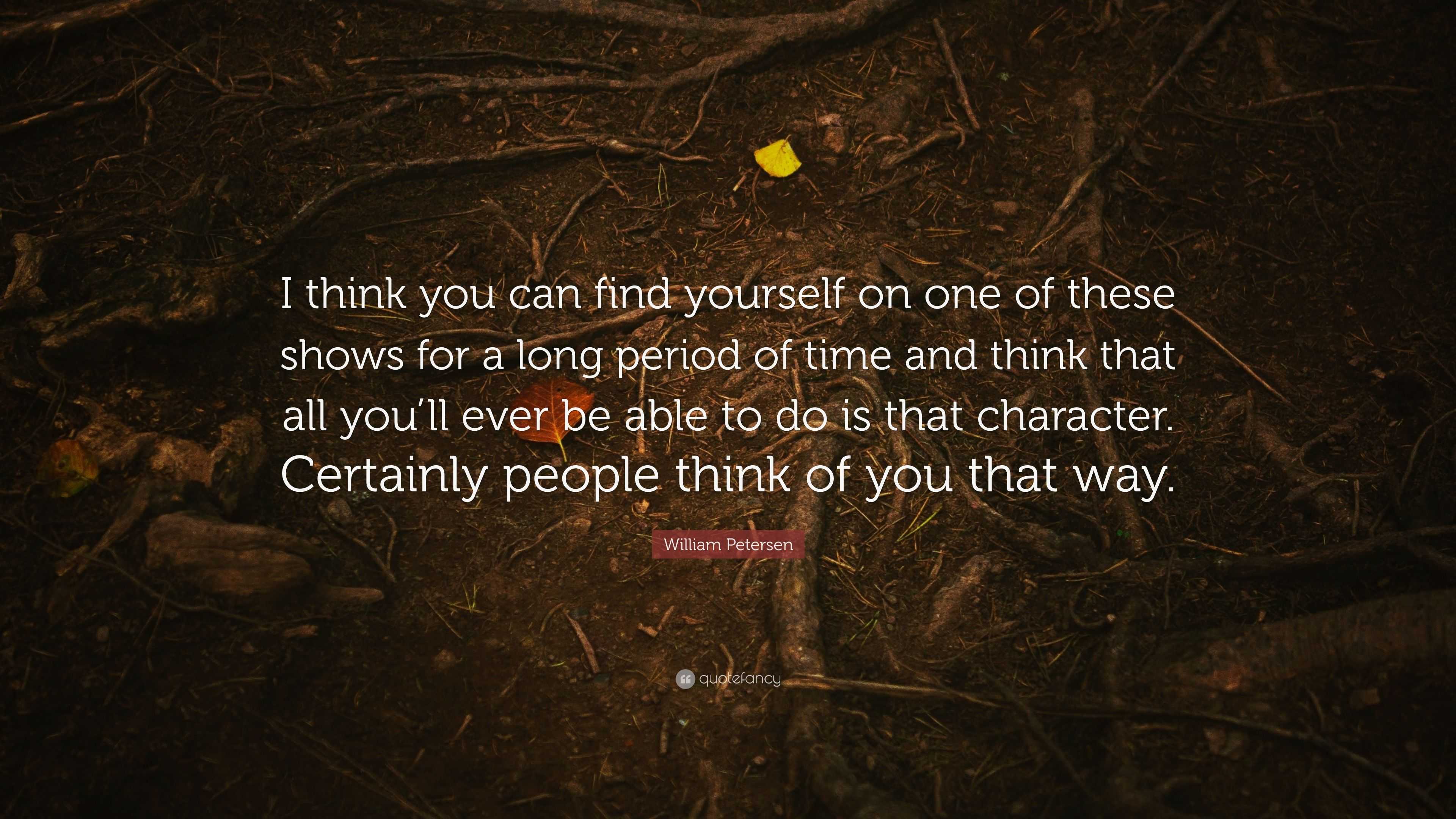 William Petersen Quote: “I think you can find yourself on one of these ...