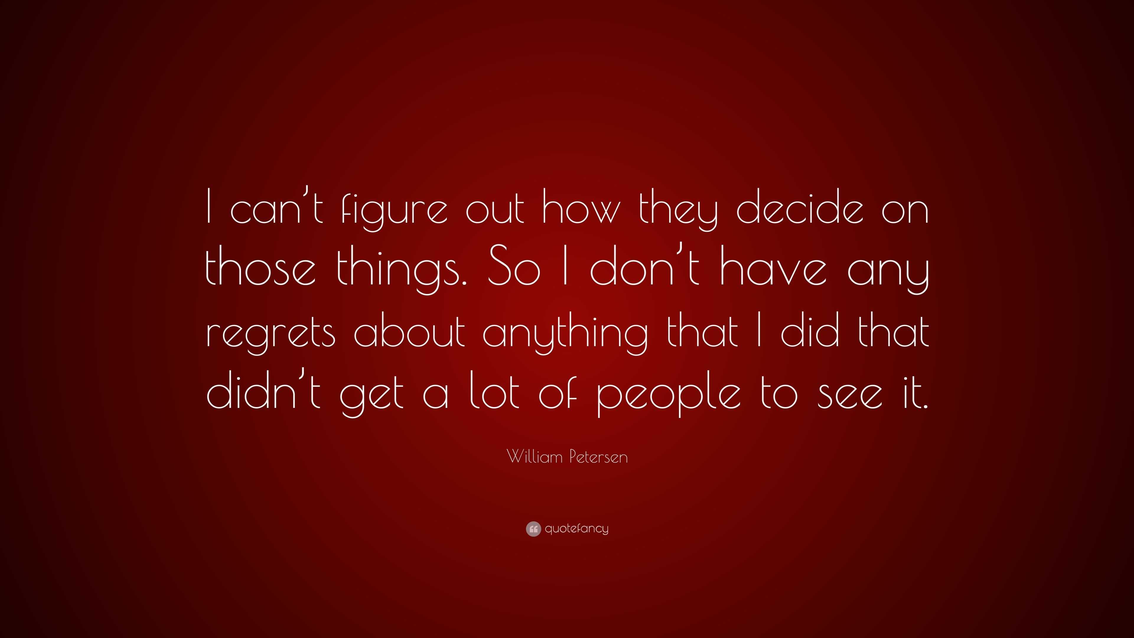 William Petersen Quote: “I can’t figure out how they decide on those ...