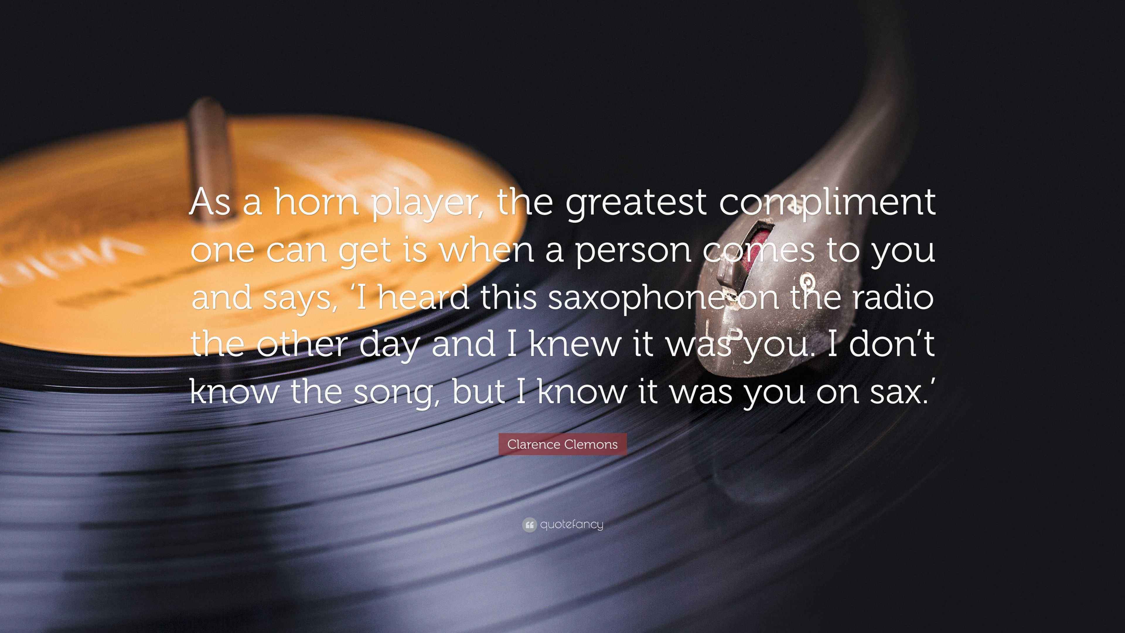 Clarence Clemons Quote “As a horn player, the greatest compliment one