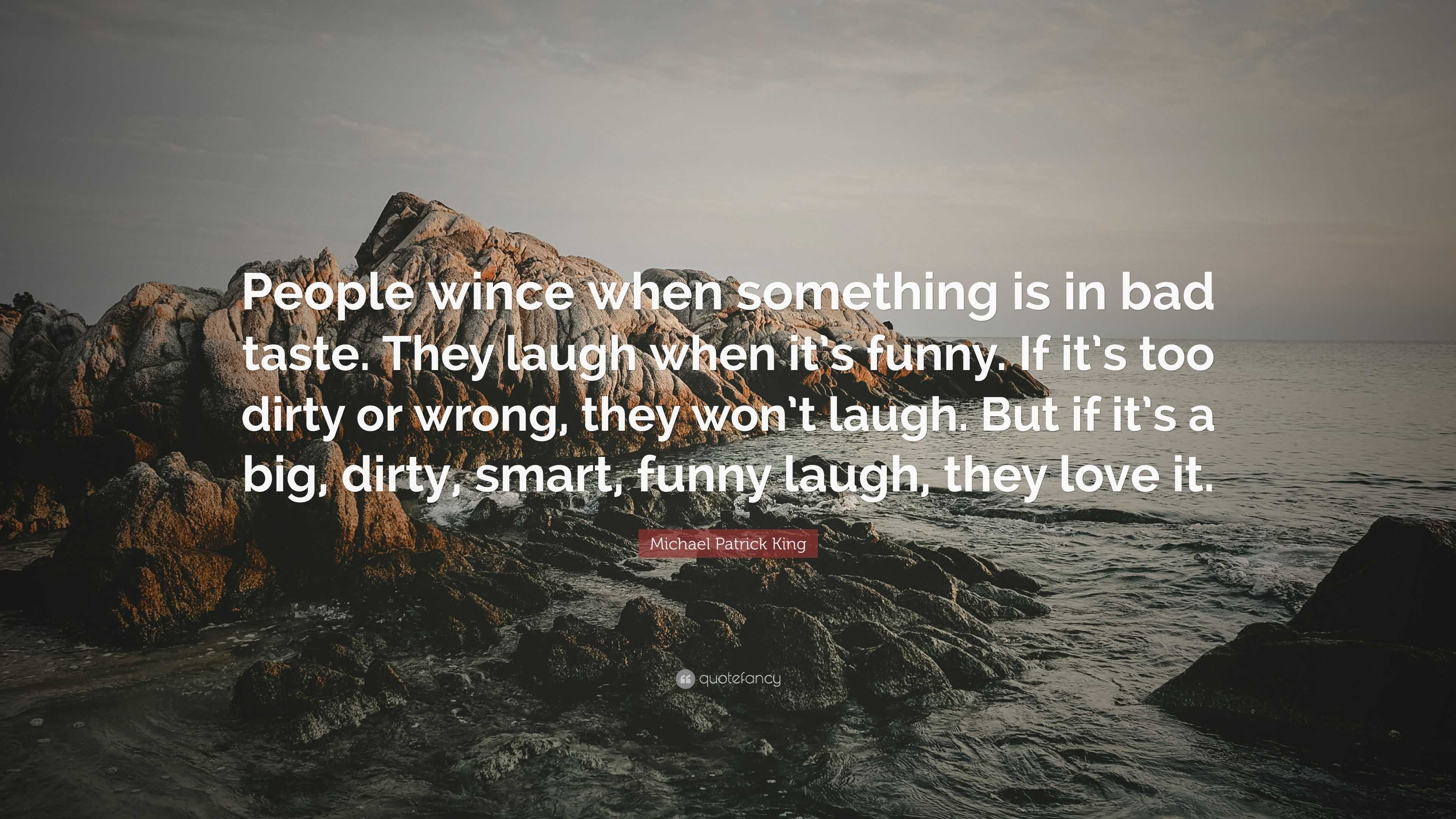 Michael Patrick King Quote: “People wince when something is in bad taste.  They laugh when it's funny. If it's too dirty or wrong, they won't laugh.  B...”