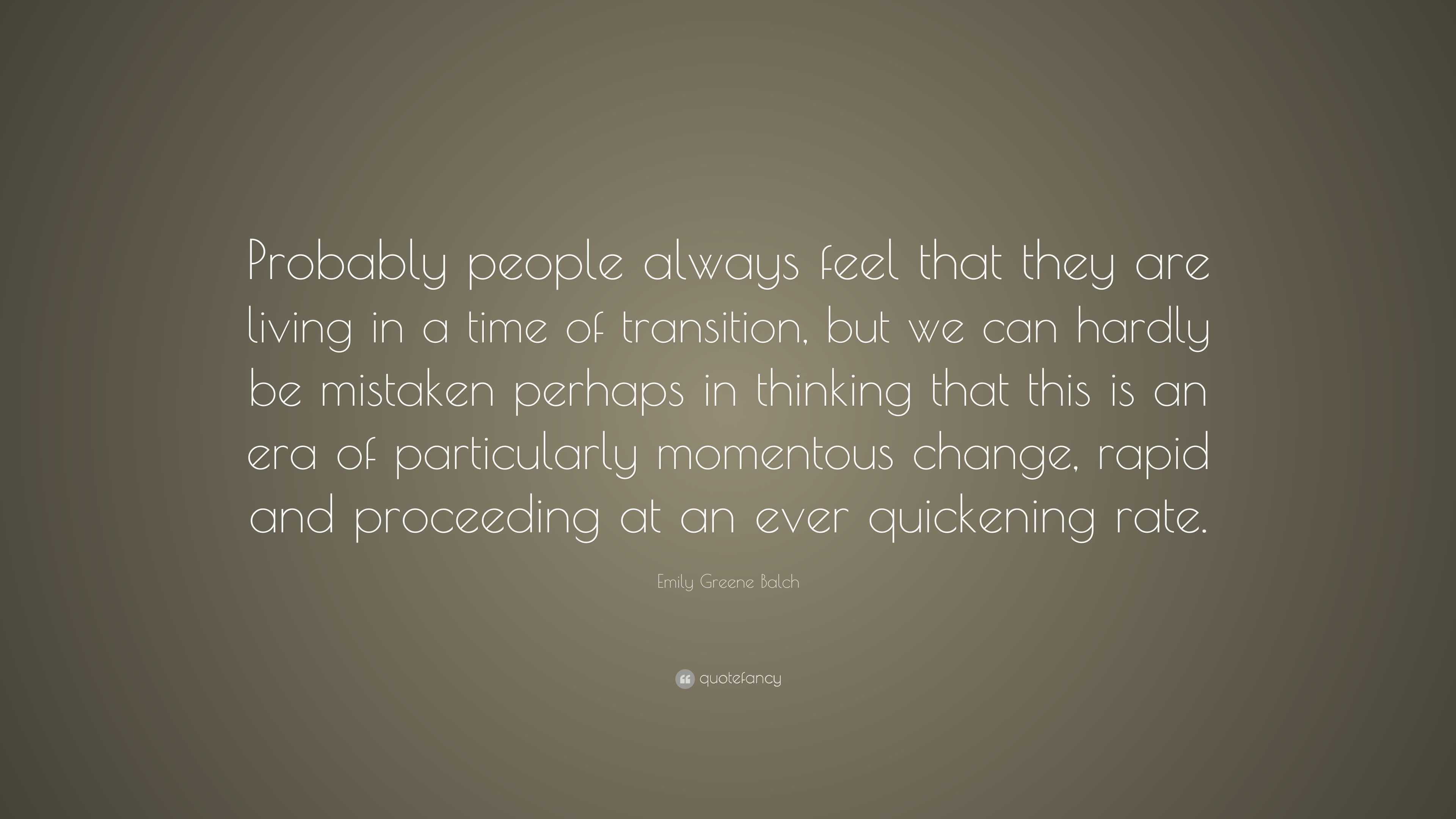 Emily Greene Balch Quote: “Probably people always feel that they are ...