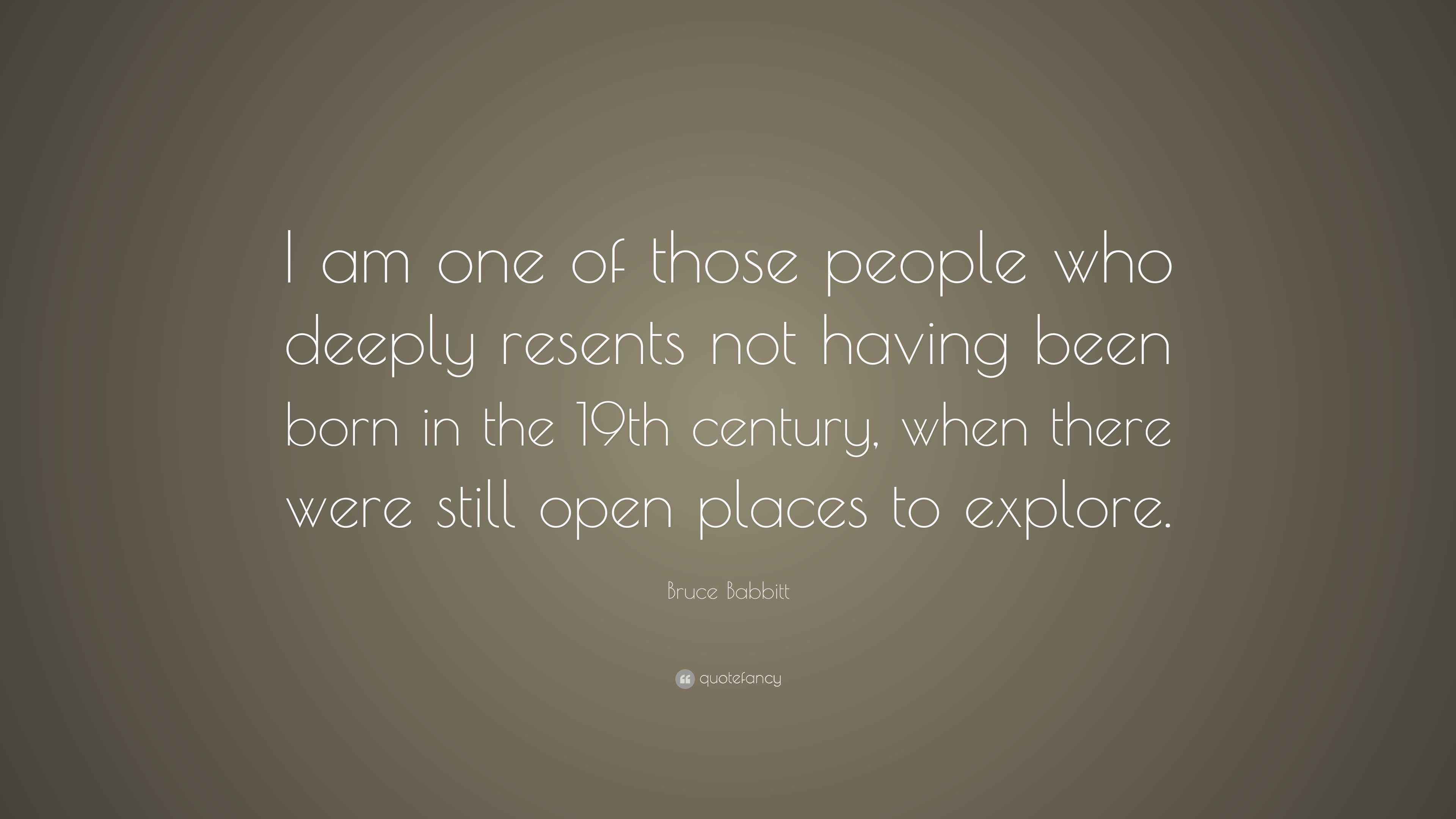 Bruce Babbitt Quote “I am one of those people who deeply resents not having been born in the