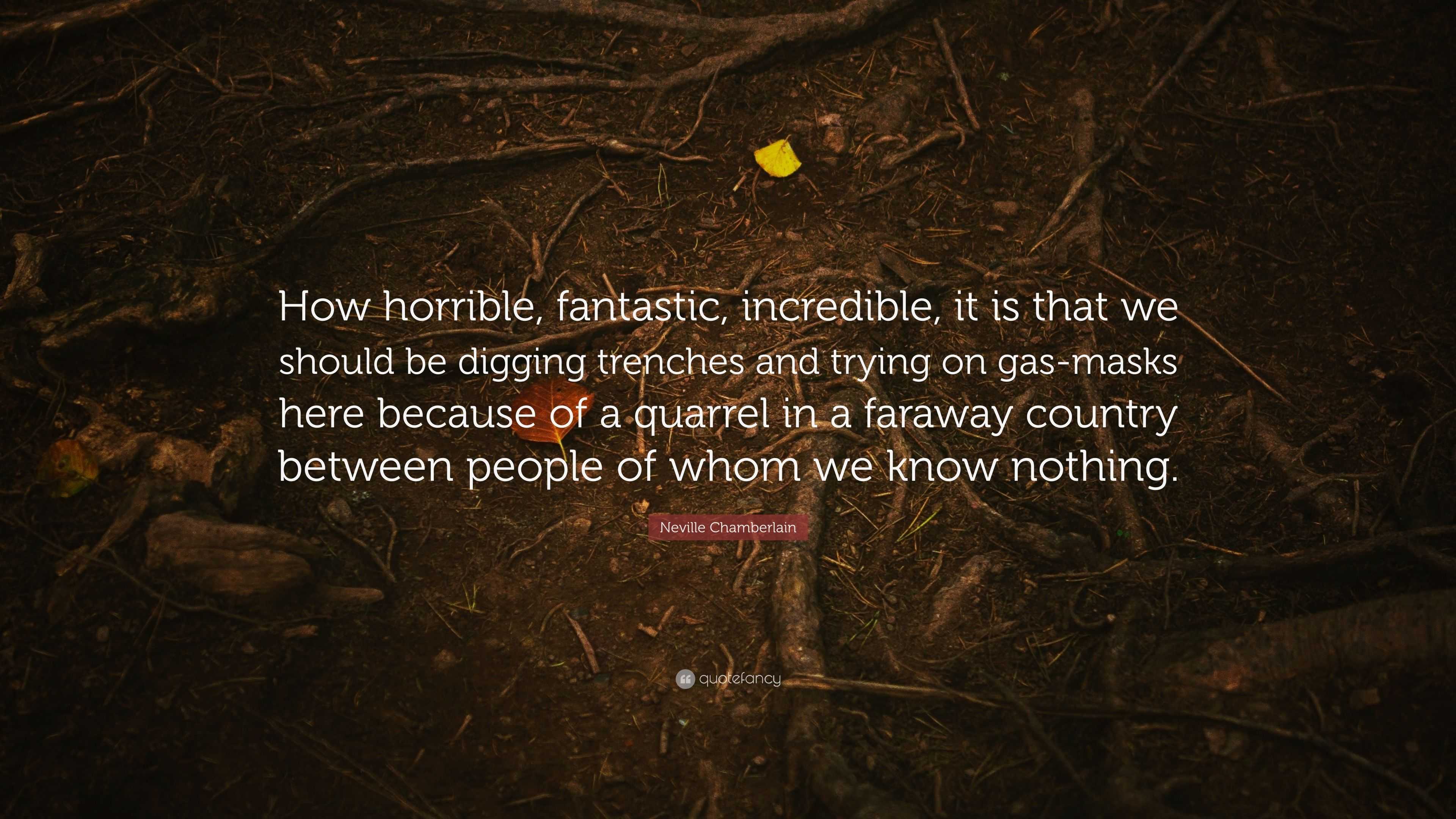 Neville Chamberlain Quote: “How horrible, fantastic, incredible, it is ...