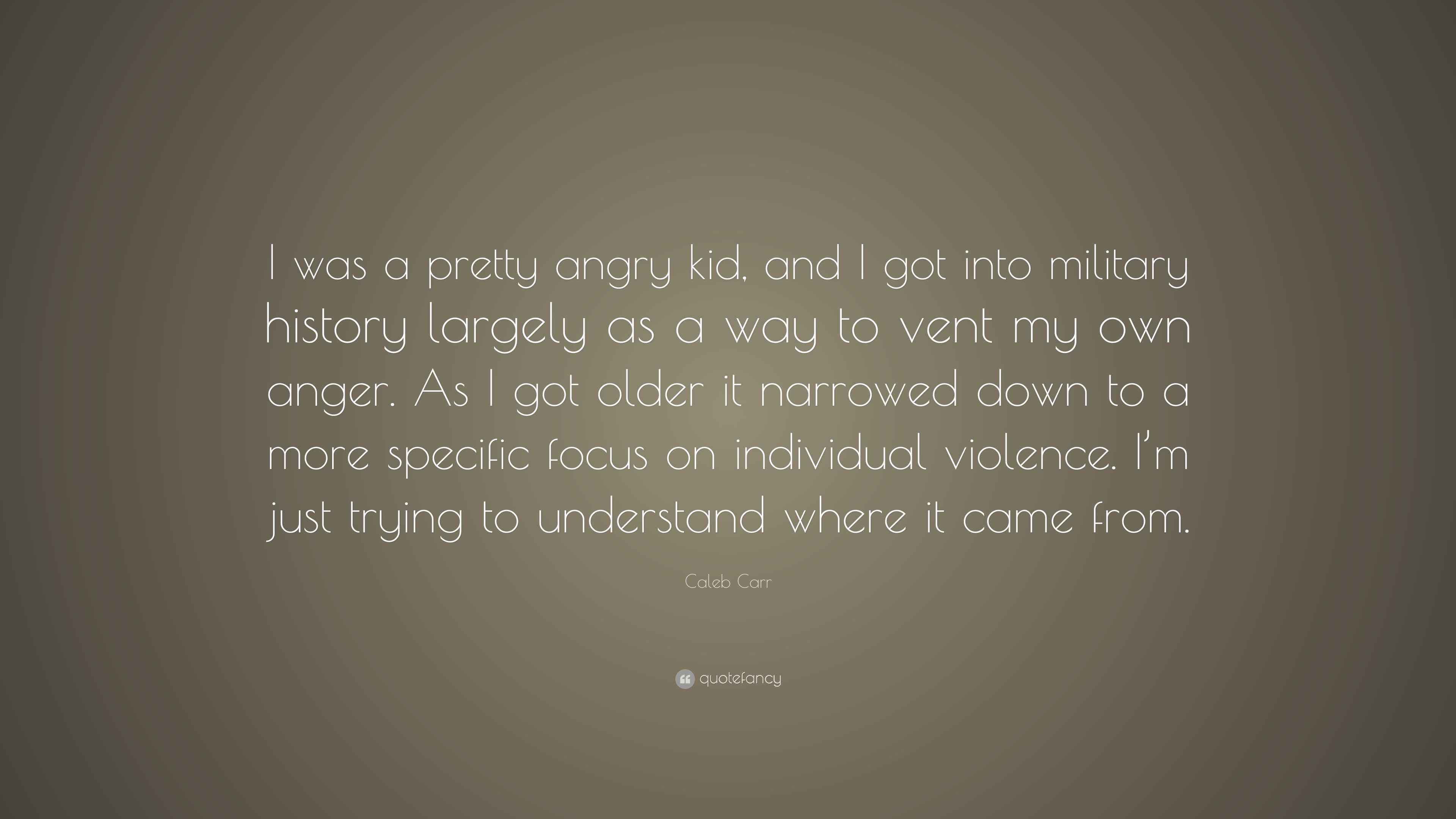 Caleb Carr Quote “I was a pretty angry kid, and I got into military