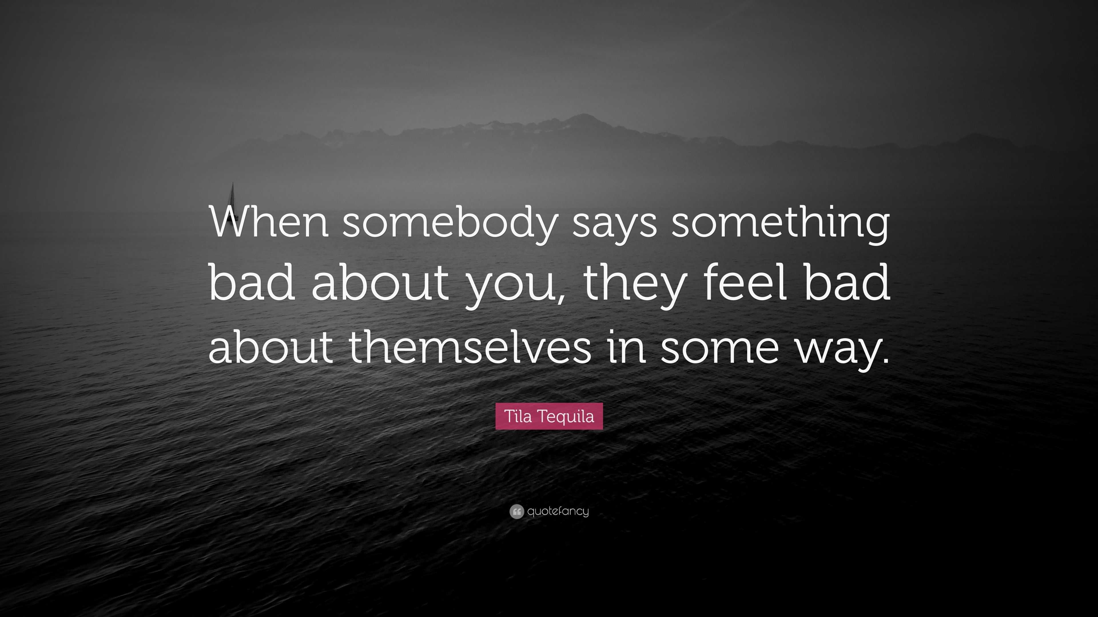 Tila Tequila Quote: "When somebody says something bad about you, they feel bad about themselves ...
