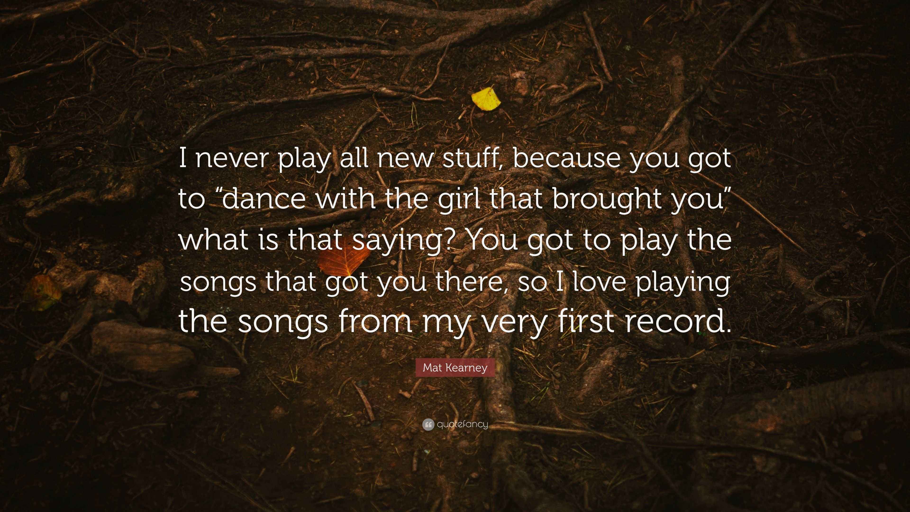 Mat Kearney Quote “I never play all new stuff, because you got to “dance with the girl that