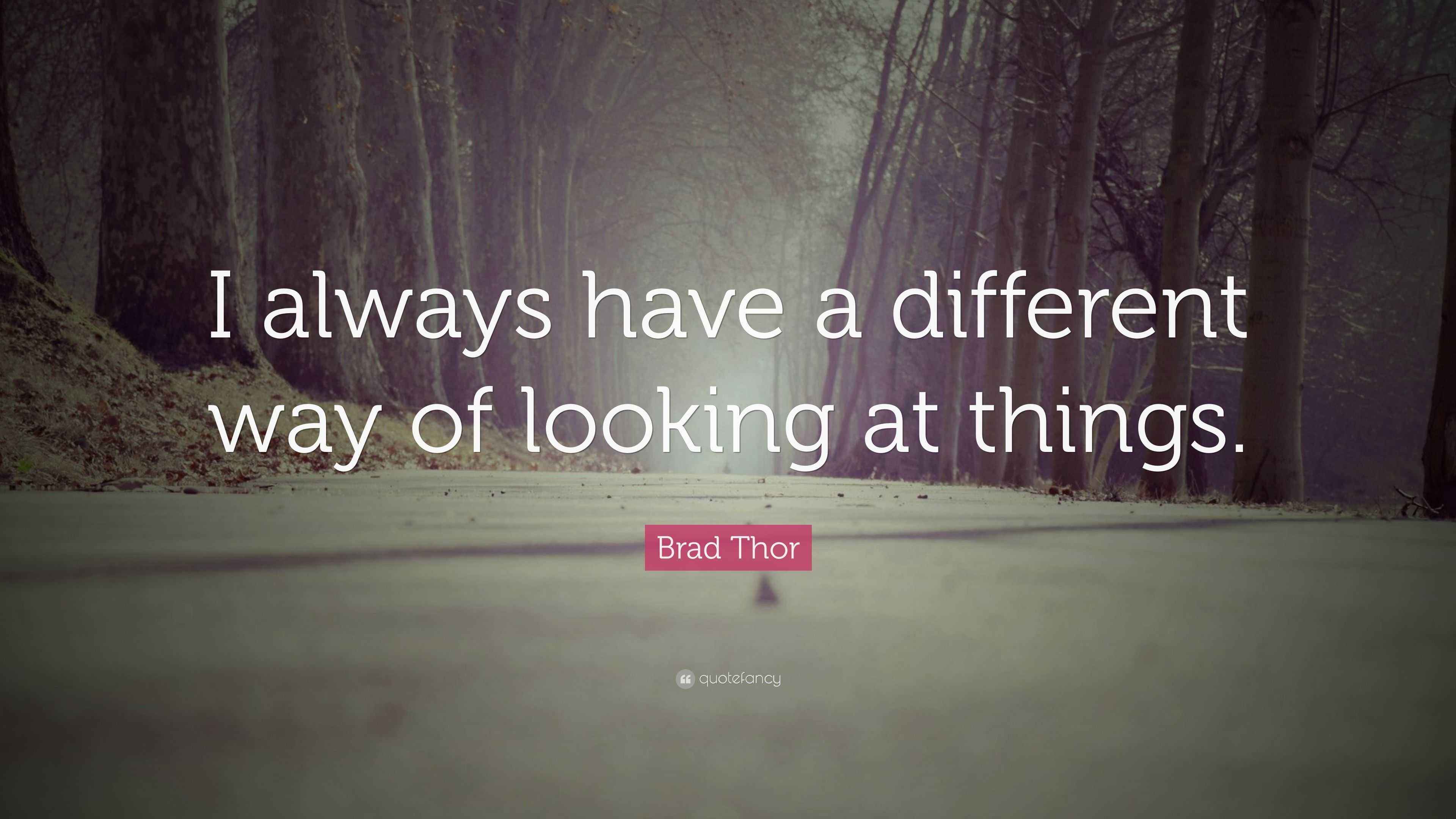 Brad Thor Quote “I always have a different way of looking at things.”