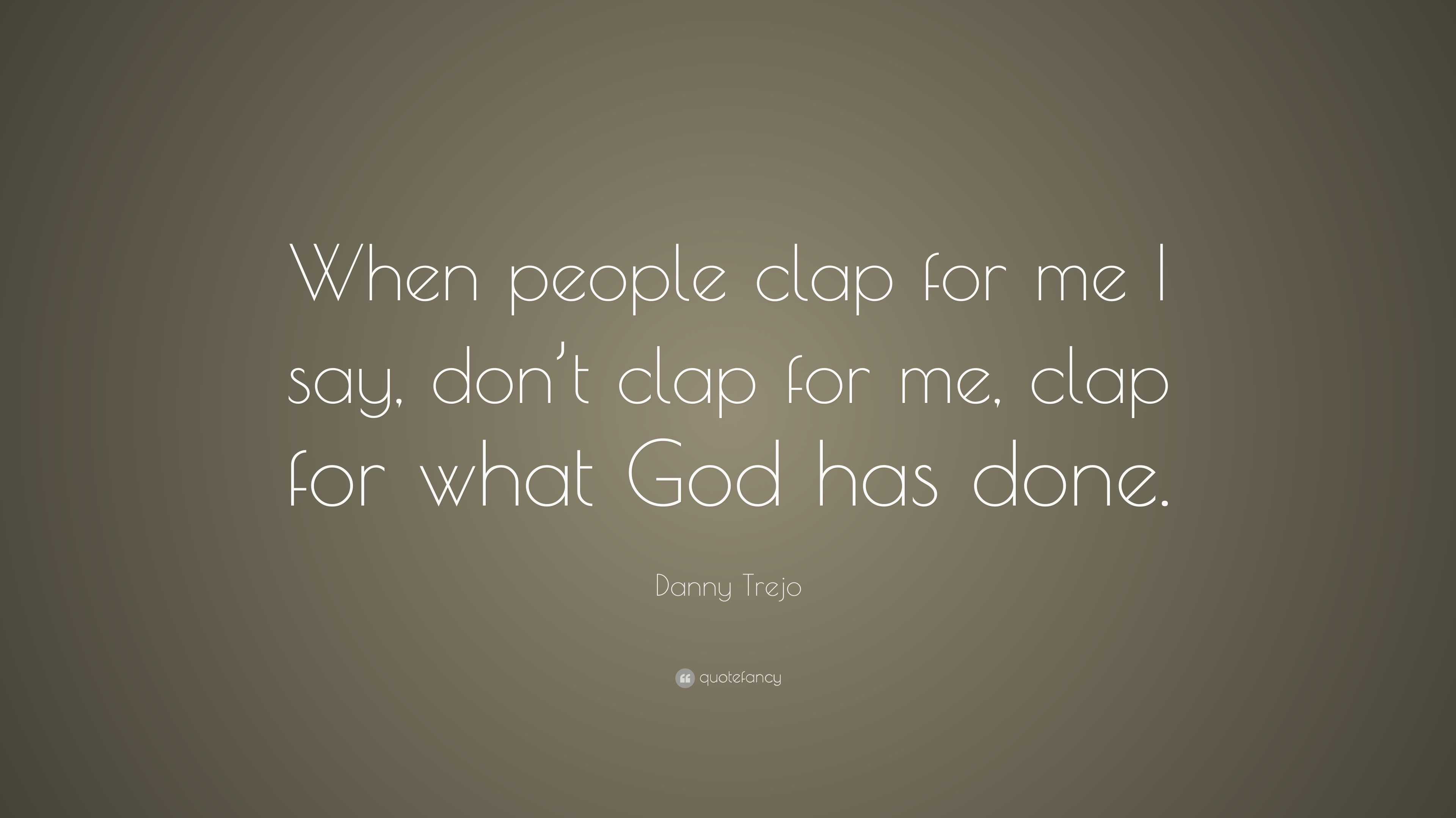 Danny Trejo Quote: “When people clap for me I say, don’t clap for me ...