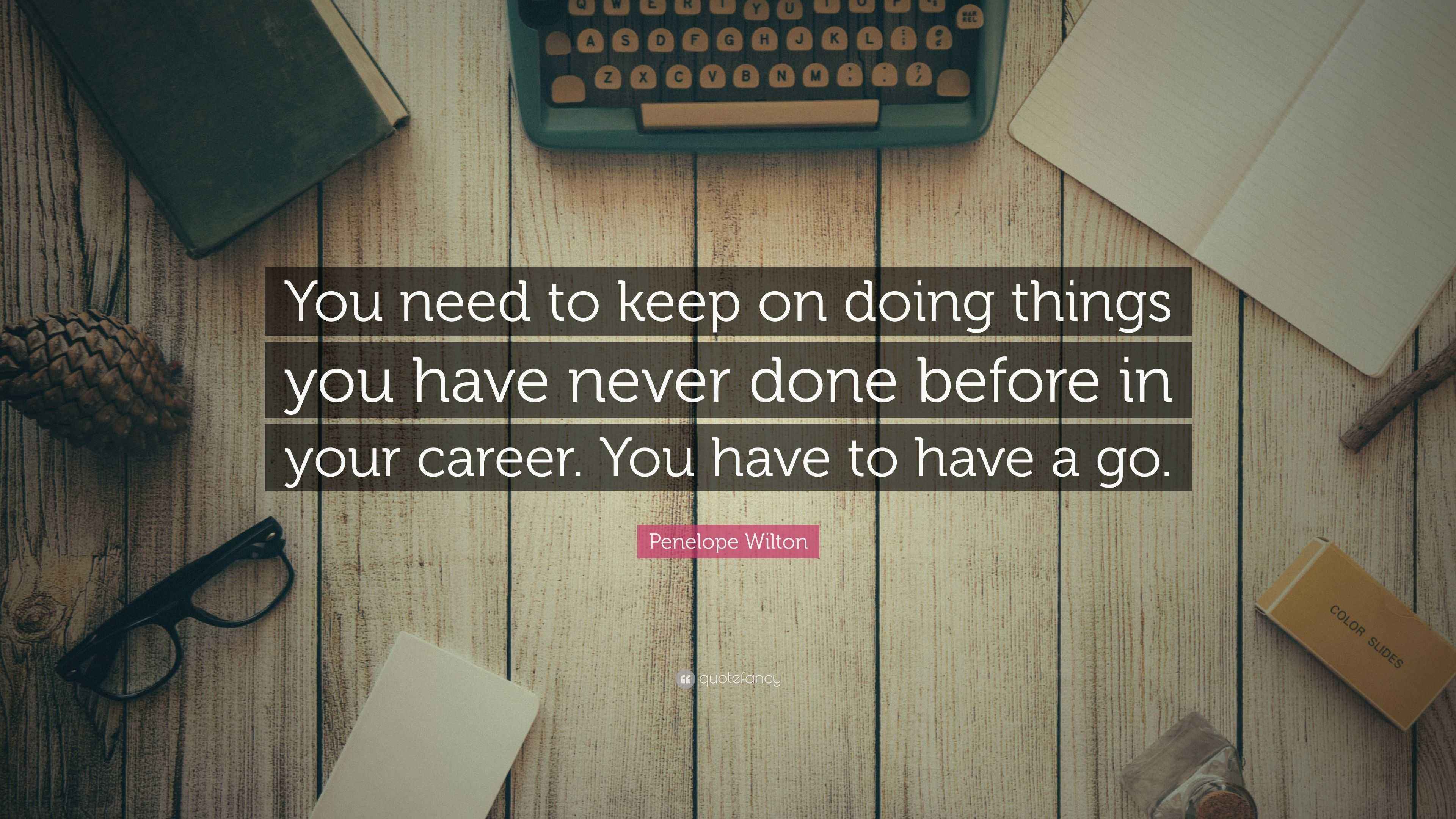Penelope Wilton Quote “You need to keep on doing things you have never