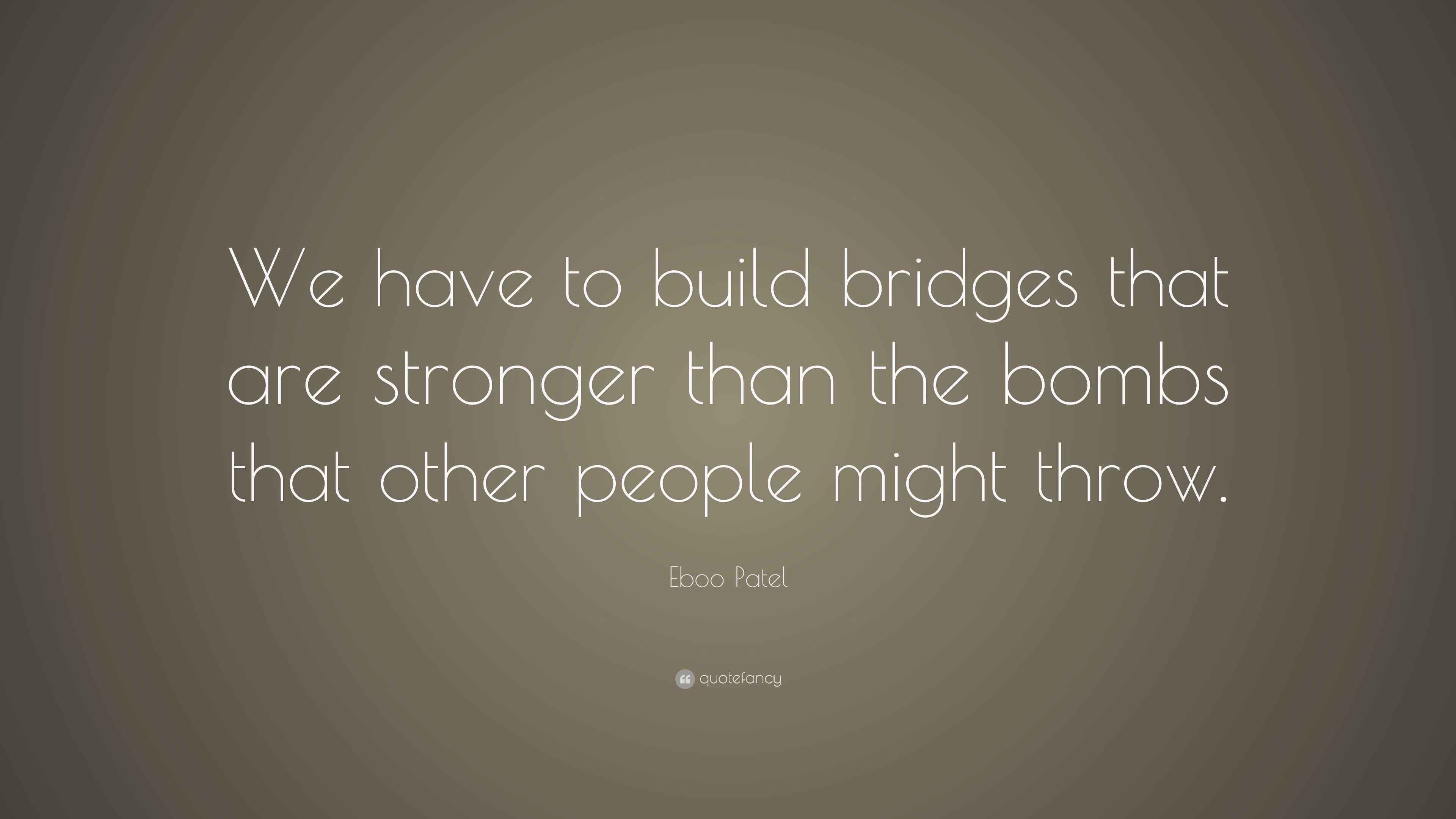 Eboo Patel Quote “We have to build bridges that are stronger than the bombs that other people