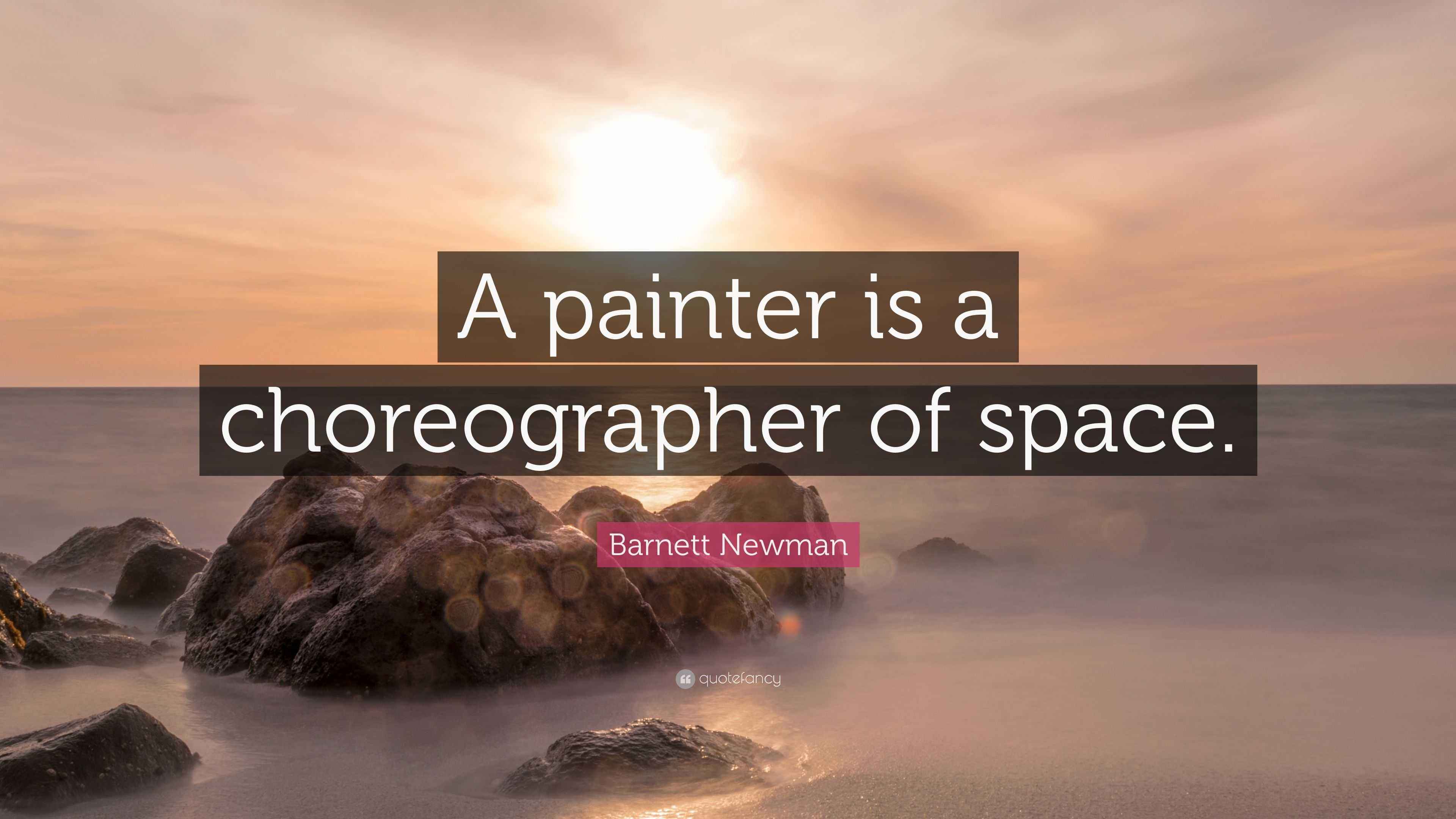 Newman Quote “A painter is a choreographer of space.”