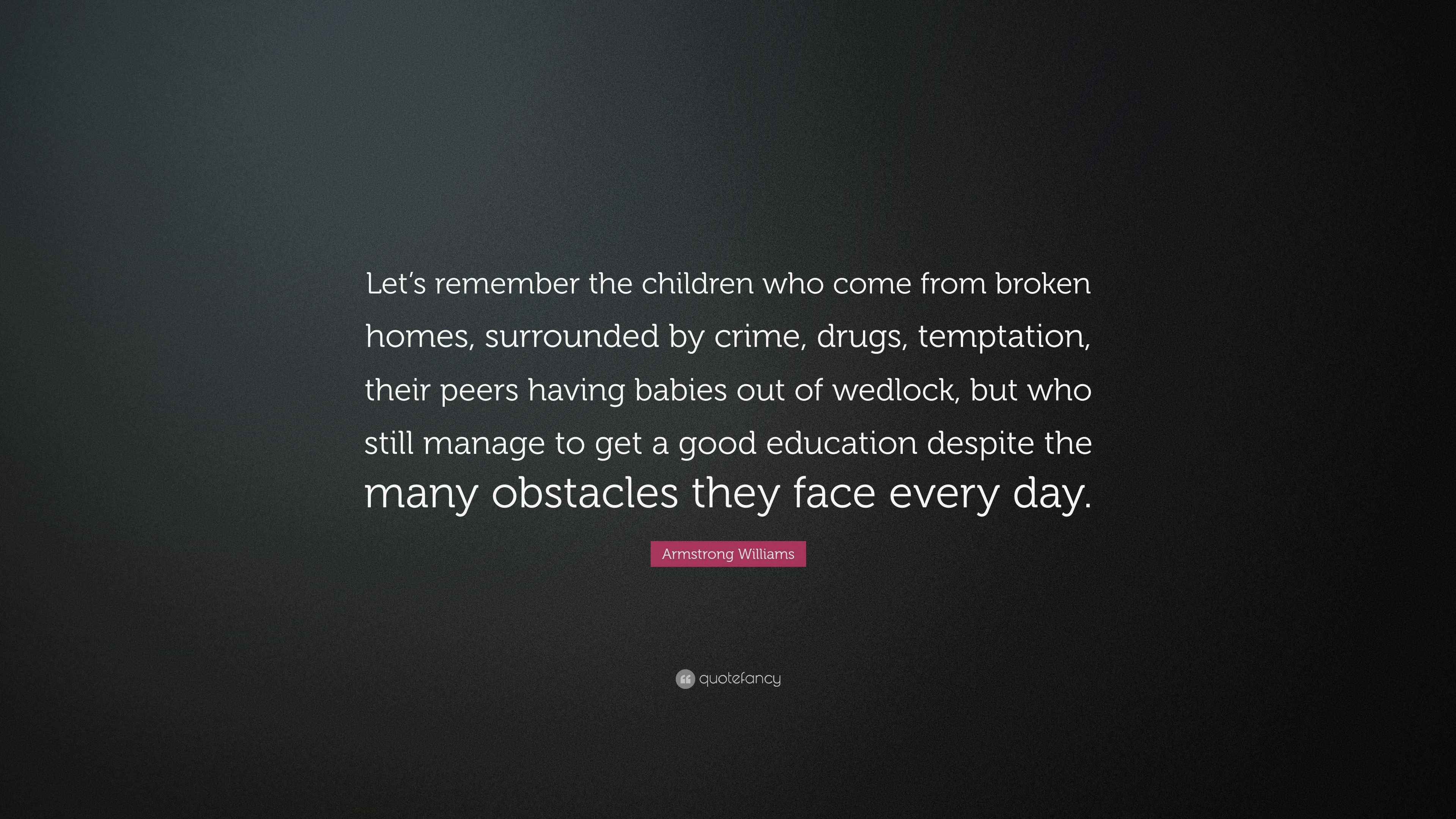 Armstrong Williams Quote Let S Remember The Children Who Come From Broken Homes Surrounded By Crime Drugs Temptation Their Peers Having Babie