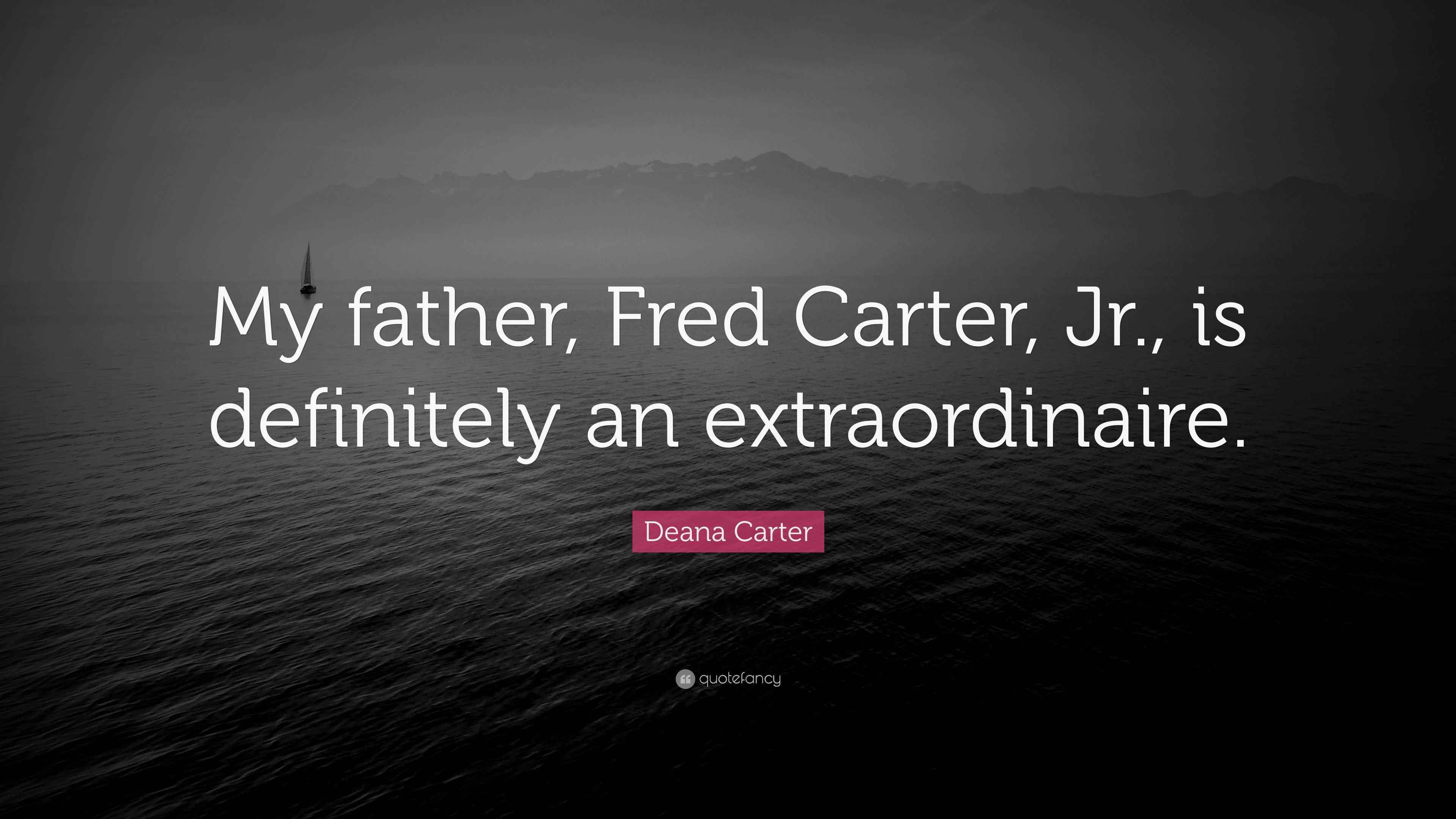 Deana Carter Quote “My father, Fred Carter, Jr., is definitely an extraordinaire.”
