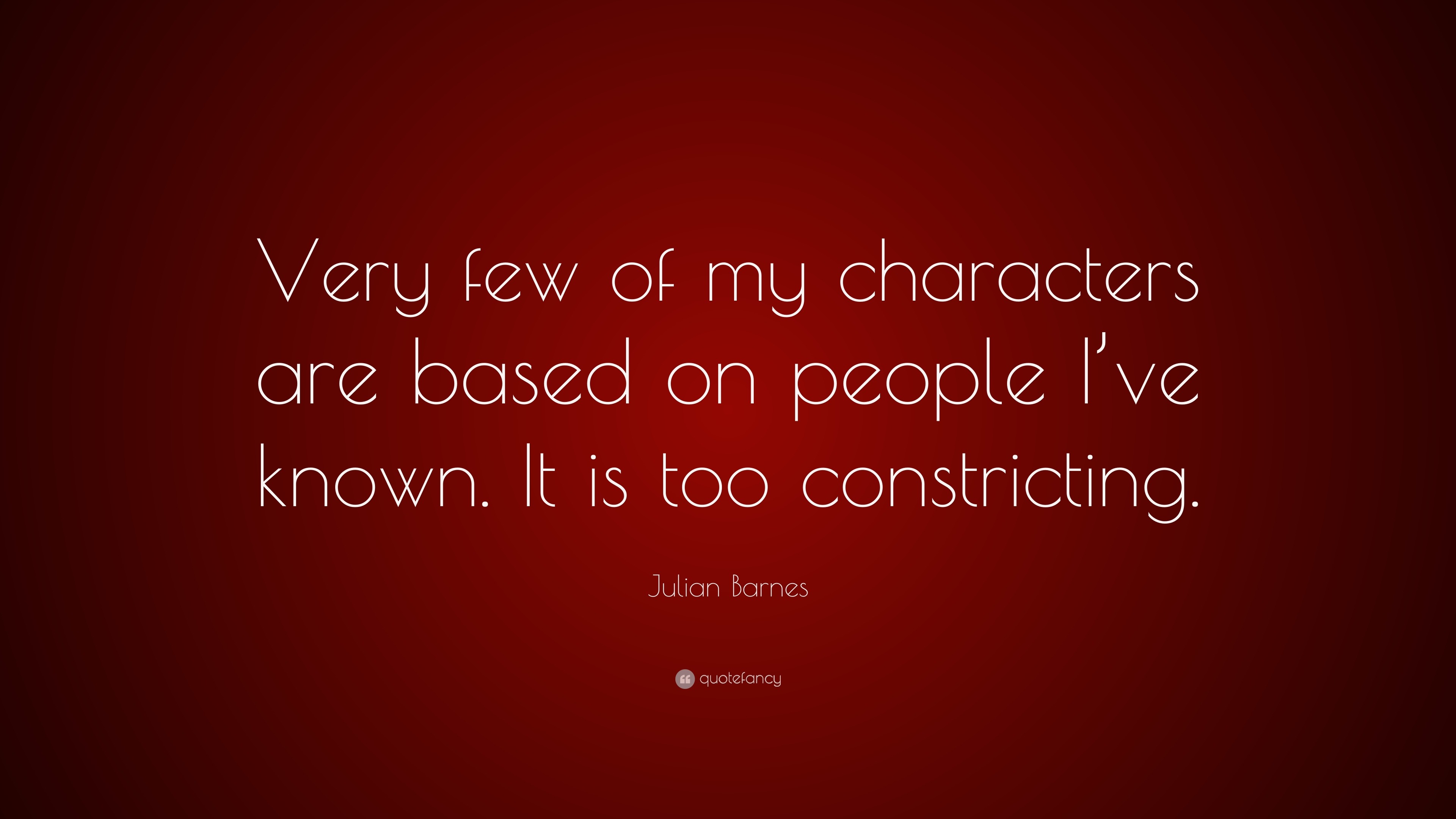 Julian Barnes Quote: “Very few of my characters are based on people I ...