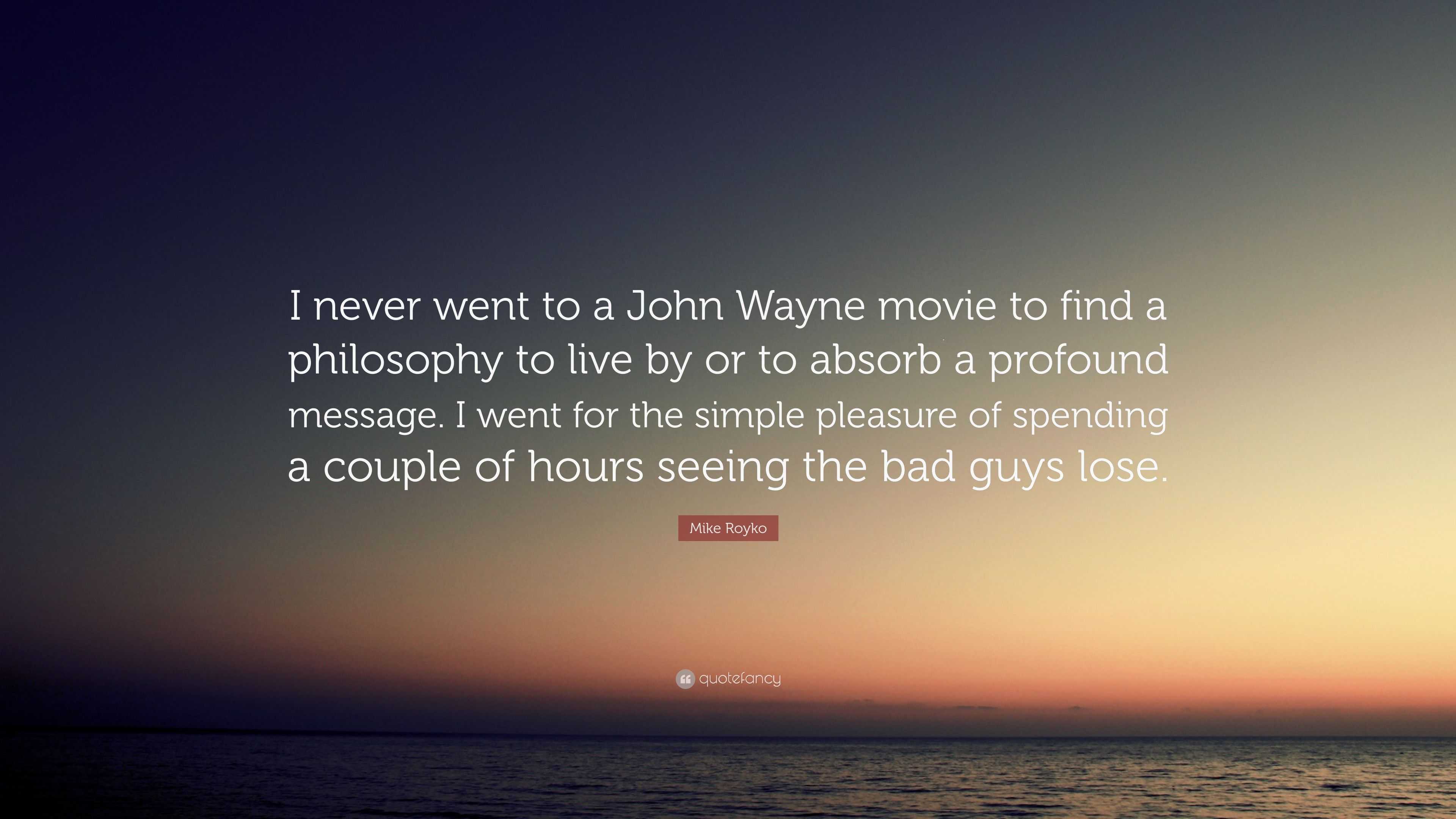 Mike Royko Quote: “I Never Went To A John Wayne Movie To Find A ...