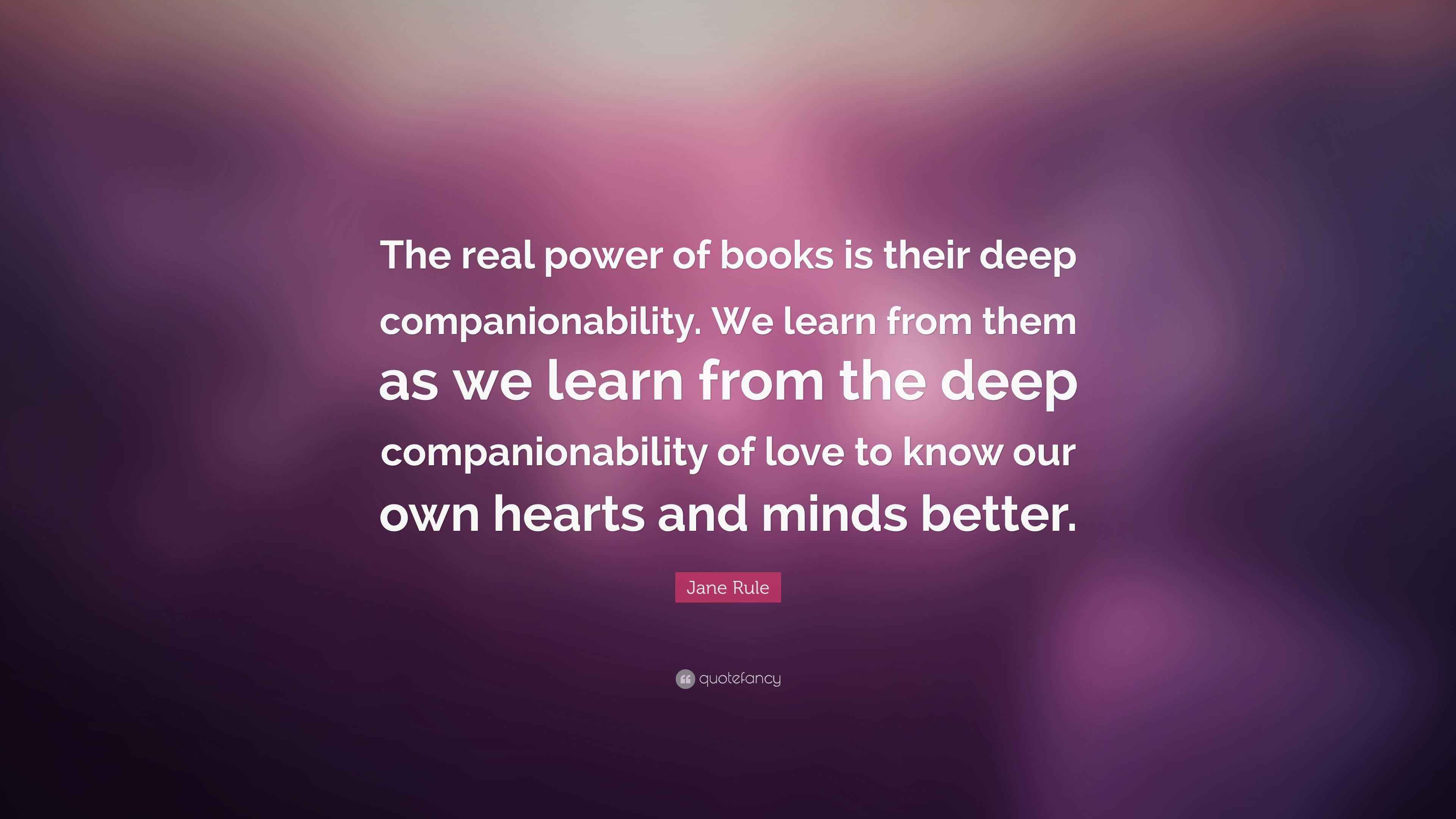 Jane Rule Quote “The real power of books is their deep