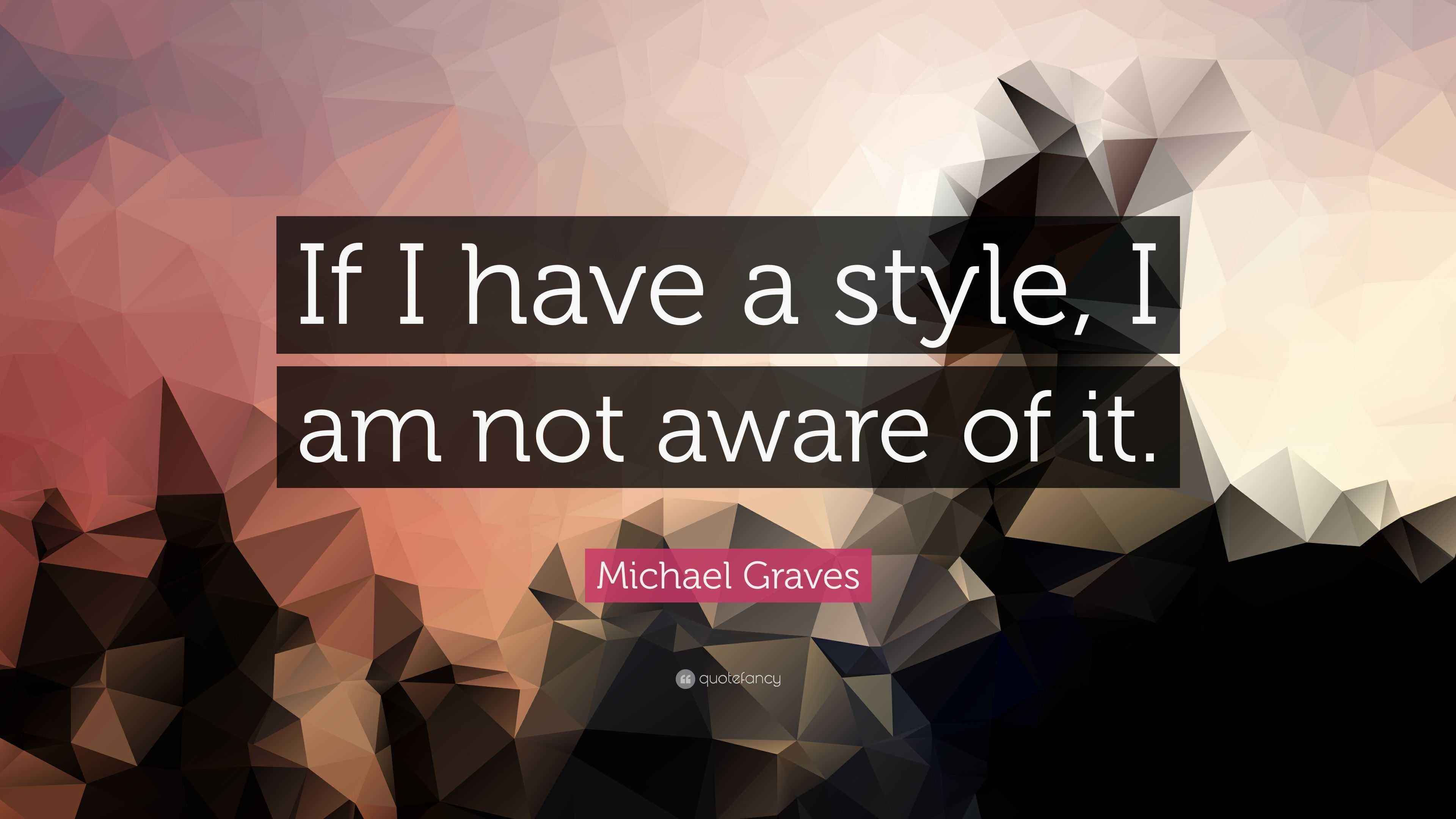 Michael Graves Quote “If I have a style, I am not aware of it.”