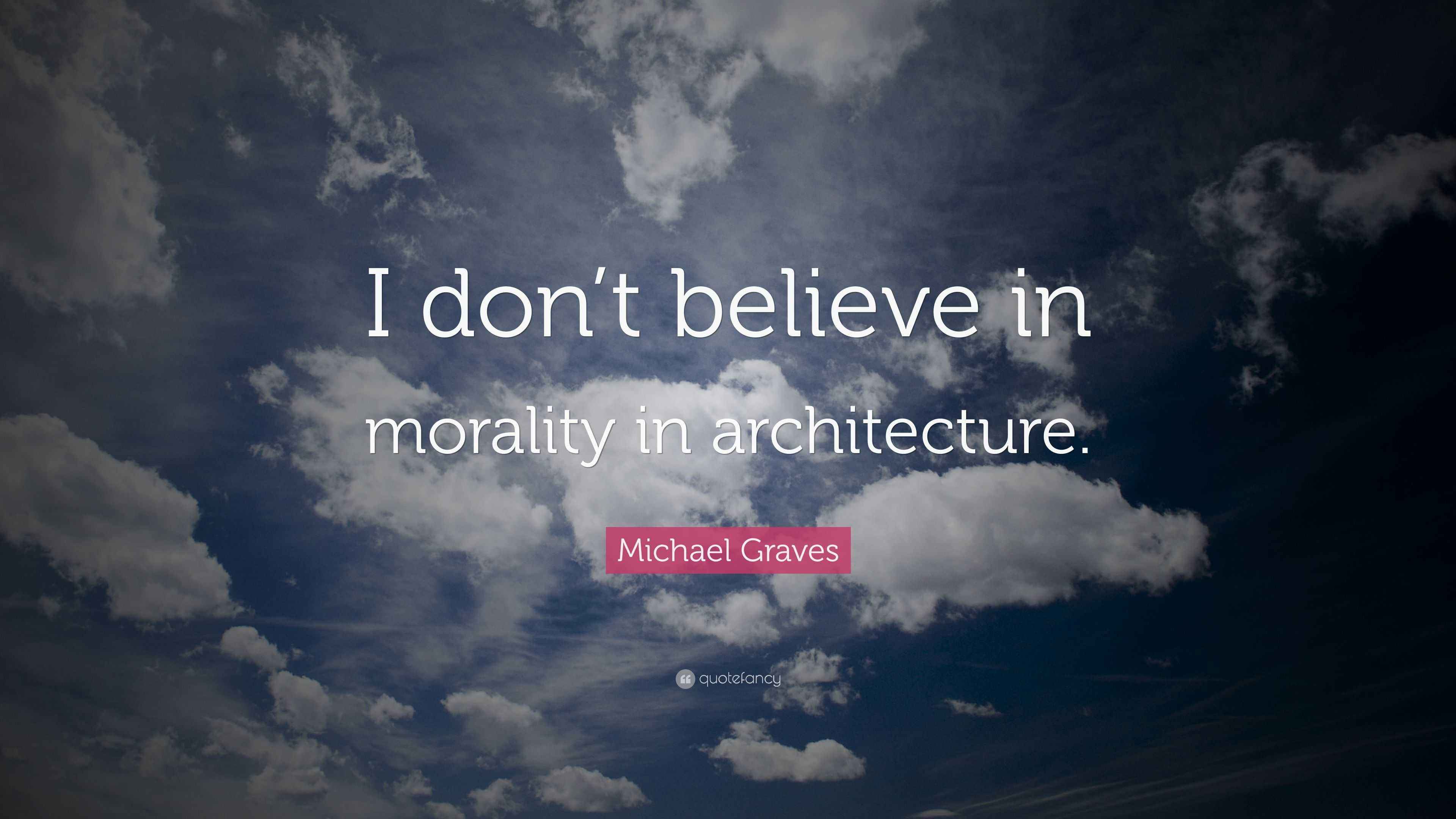 Michael Graves Quote “I don’t believe in morality in architecture.”