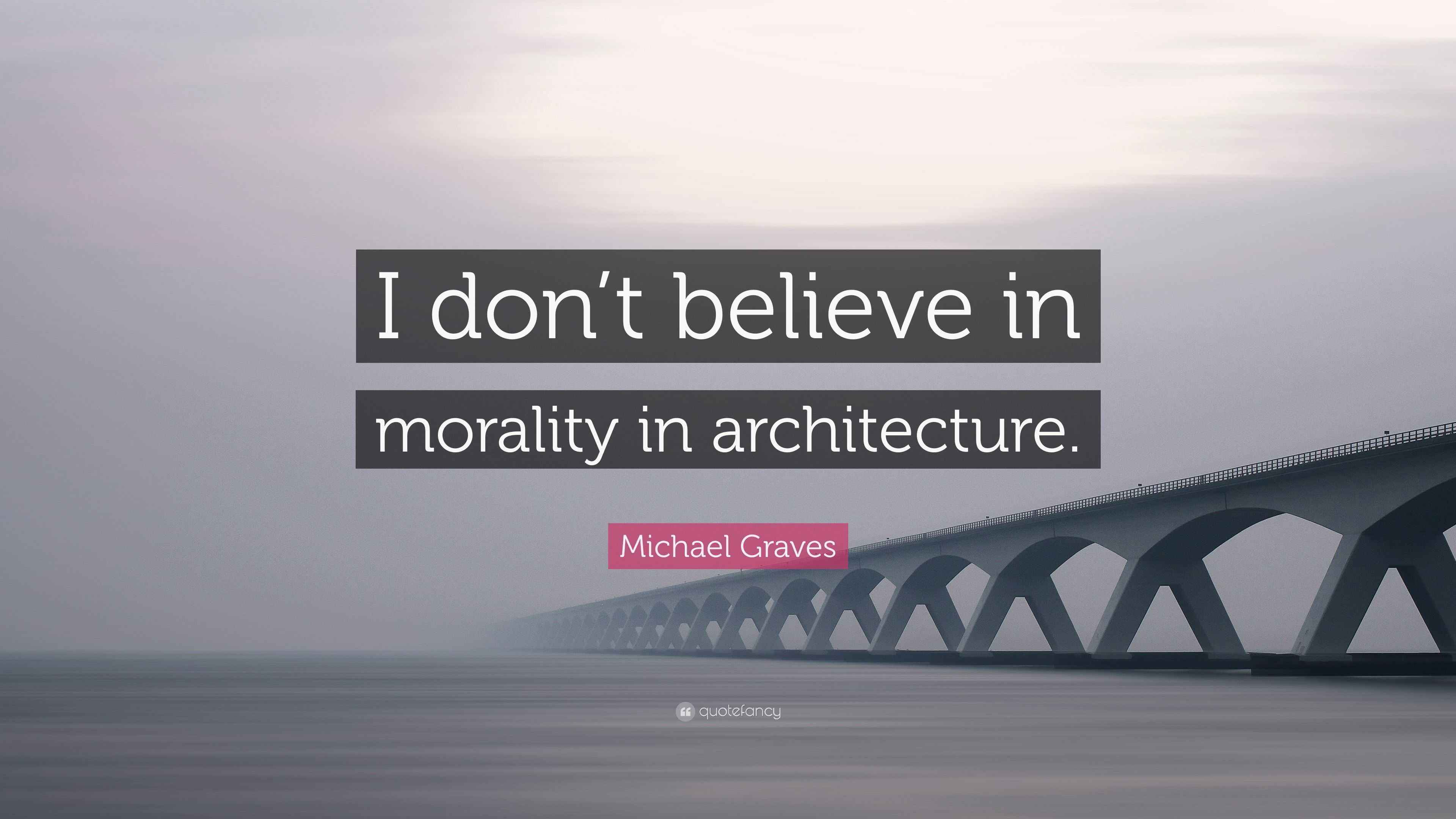 Michael Graves Quote “I don’t believe in morality in architecture.”