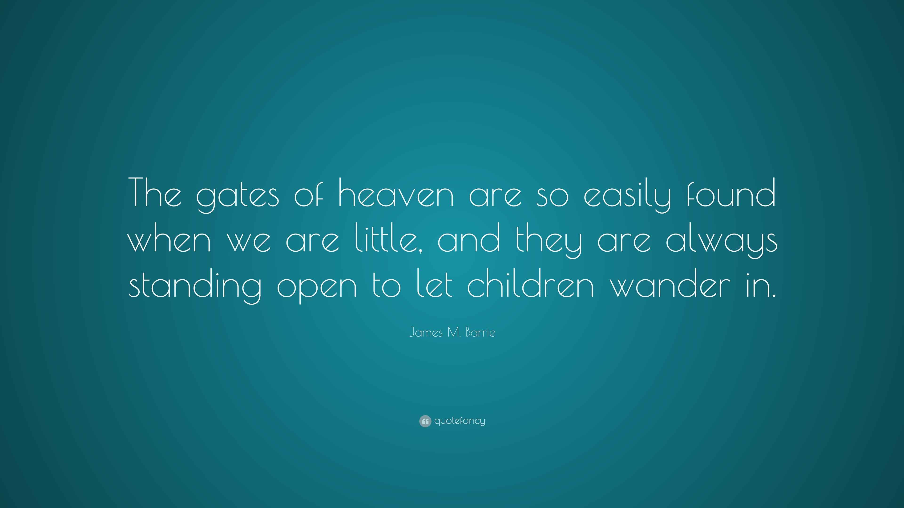 James M. Barrie Quote “The gates of heaven are so easily found when we
