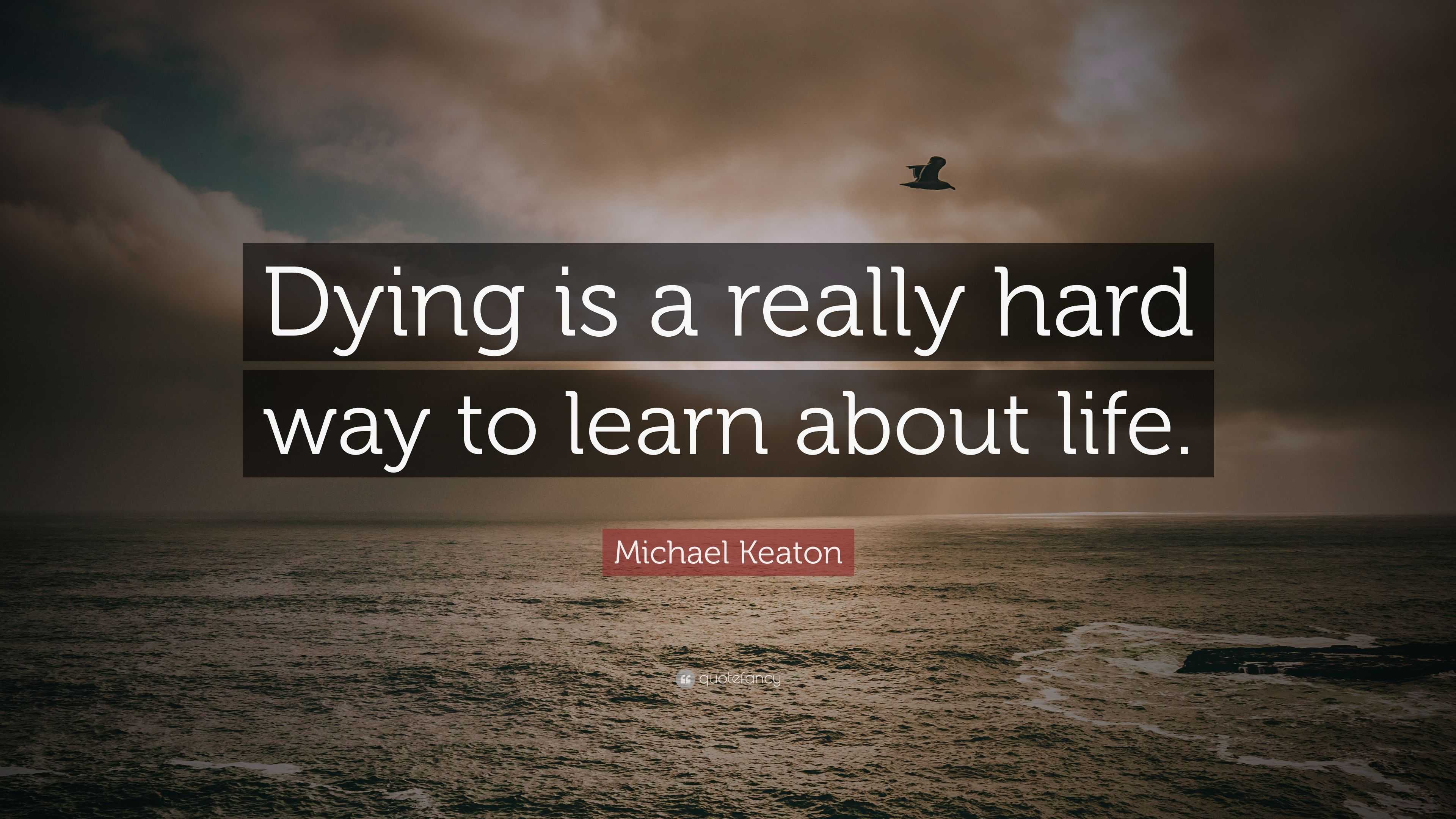 Michael Keaton Quote: “dying Is A Really Hard Way To Learn About Life.”