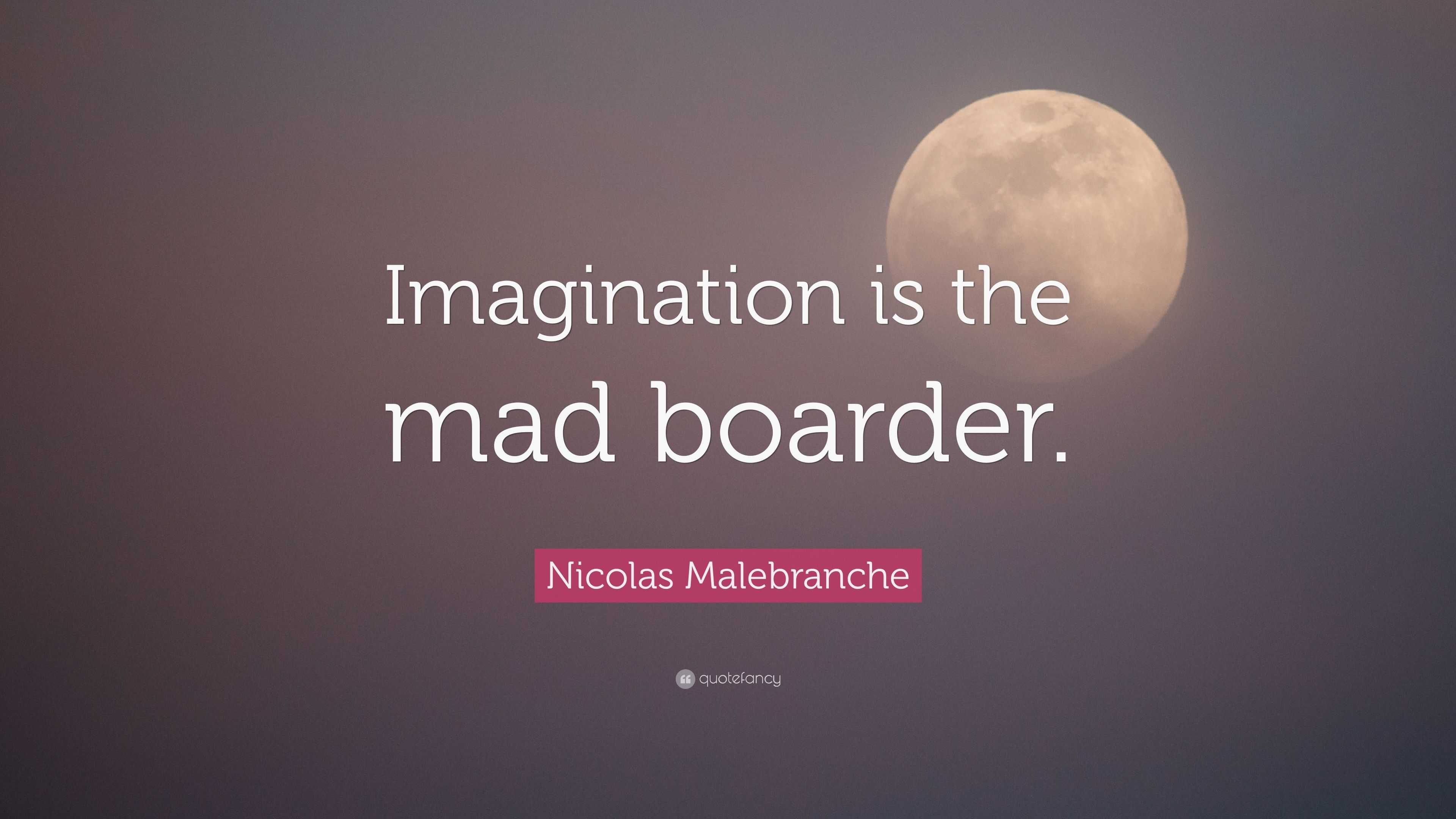 Nicolas Malebranche Quote: “Imagination is the mad boarder.” (7 wallpapers)  - Quotefancy
