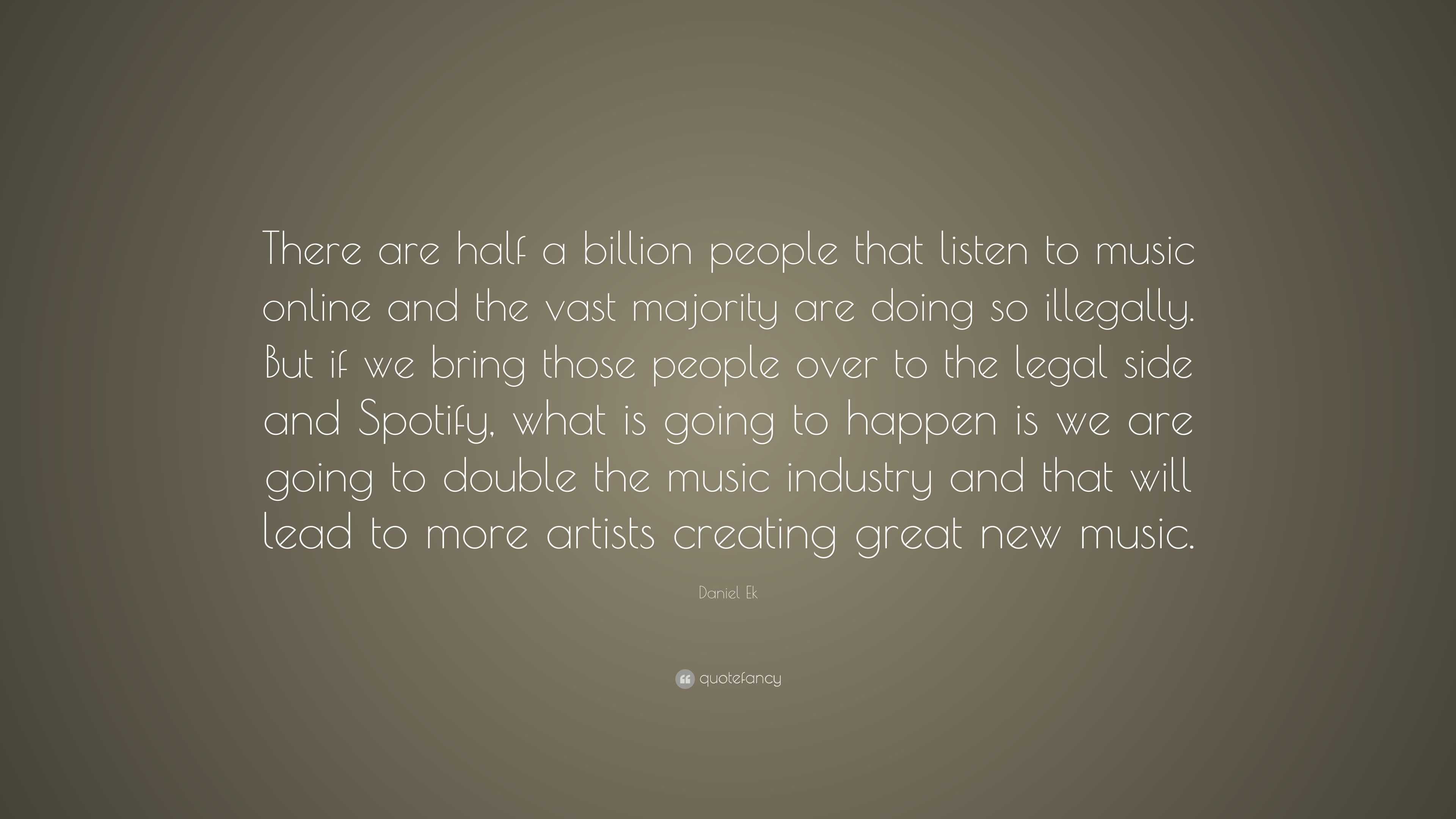 Daniel Ek Quote: “There are half a billion people that listen to music ...