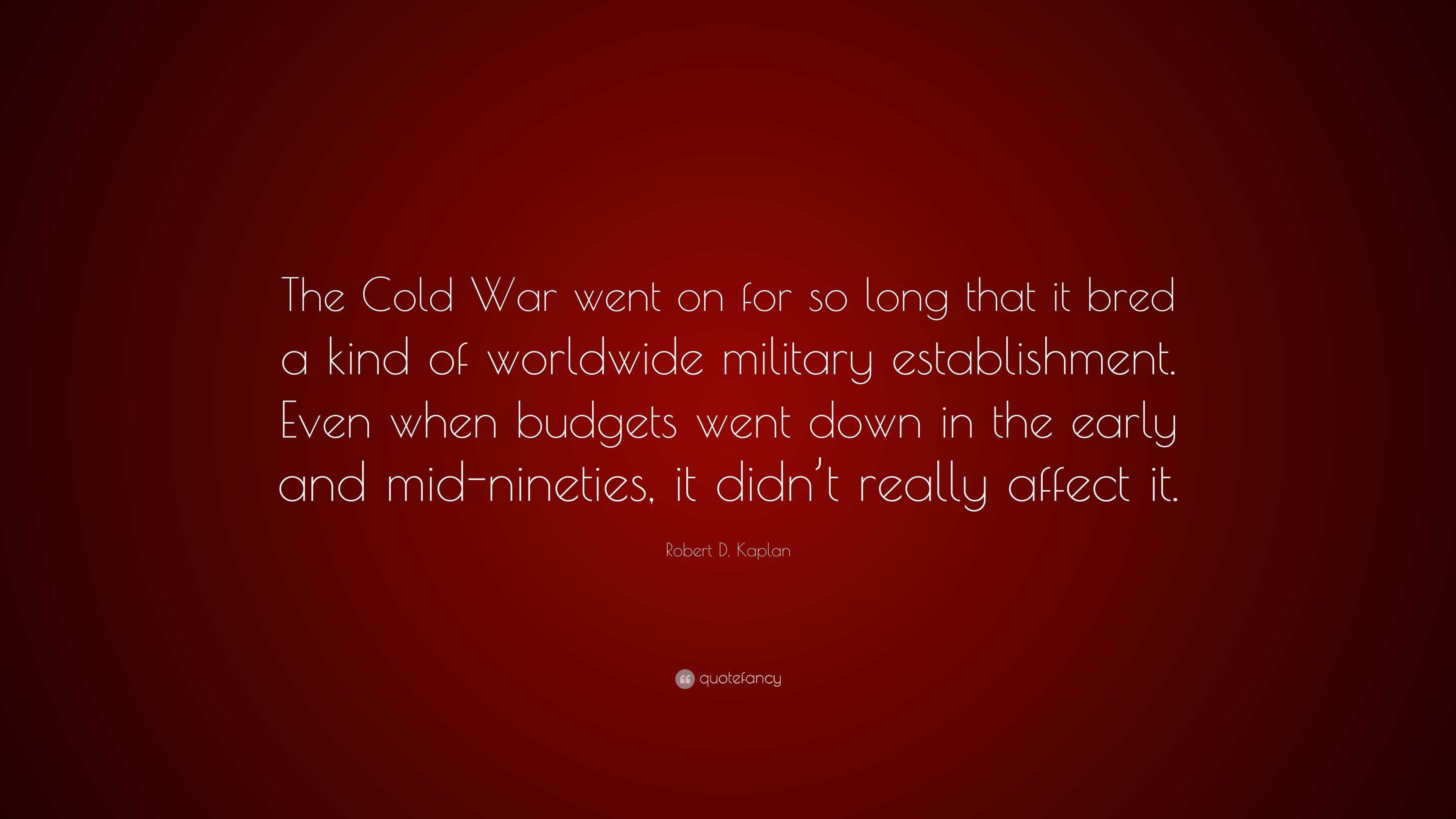 Robert D. Kaplan Quote: “The Cold War went on for so long that it bred ...