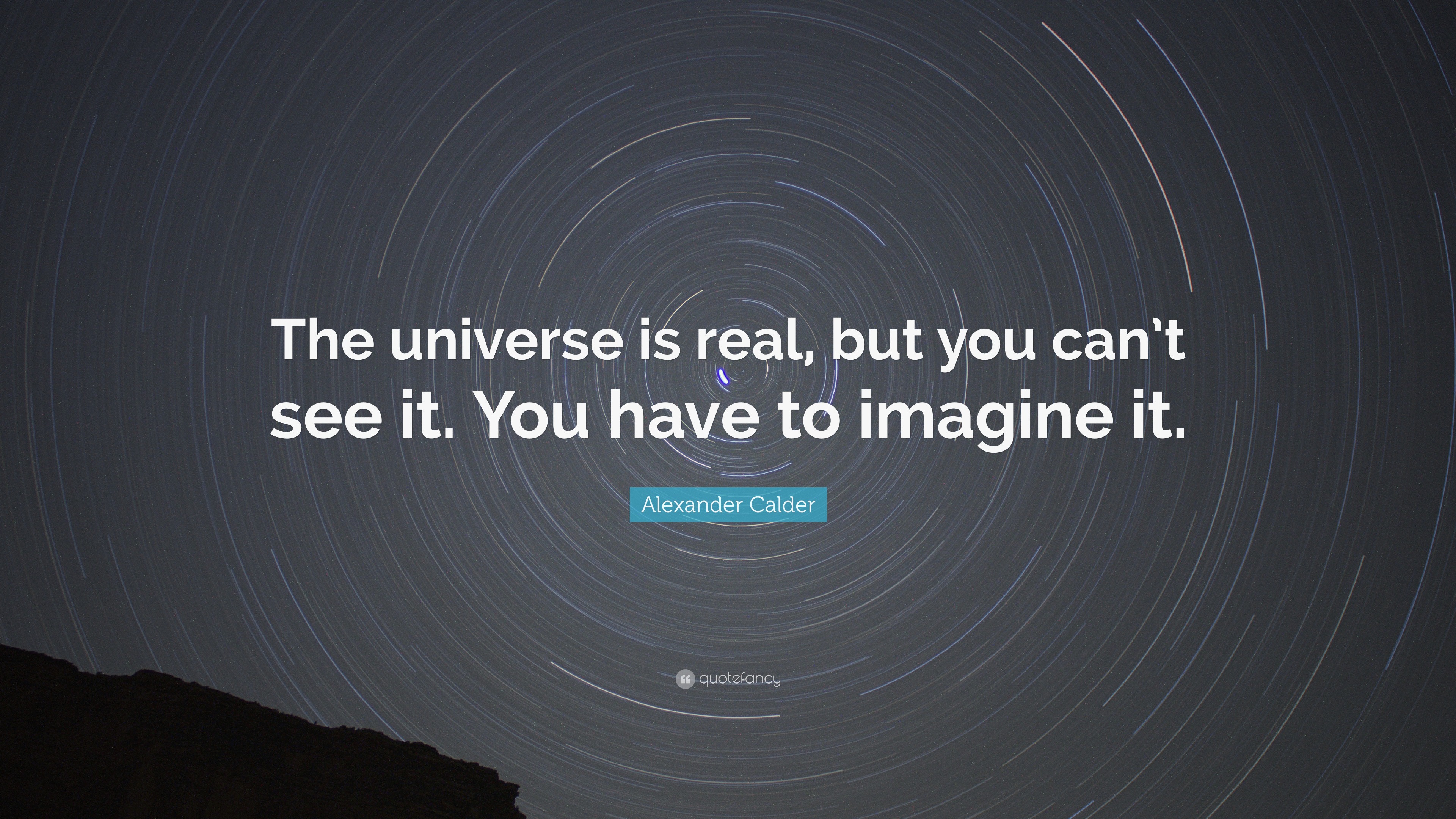 Alexander Calder Quote: “The universe is real, but you can’t see it ...