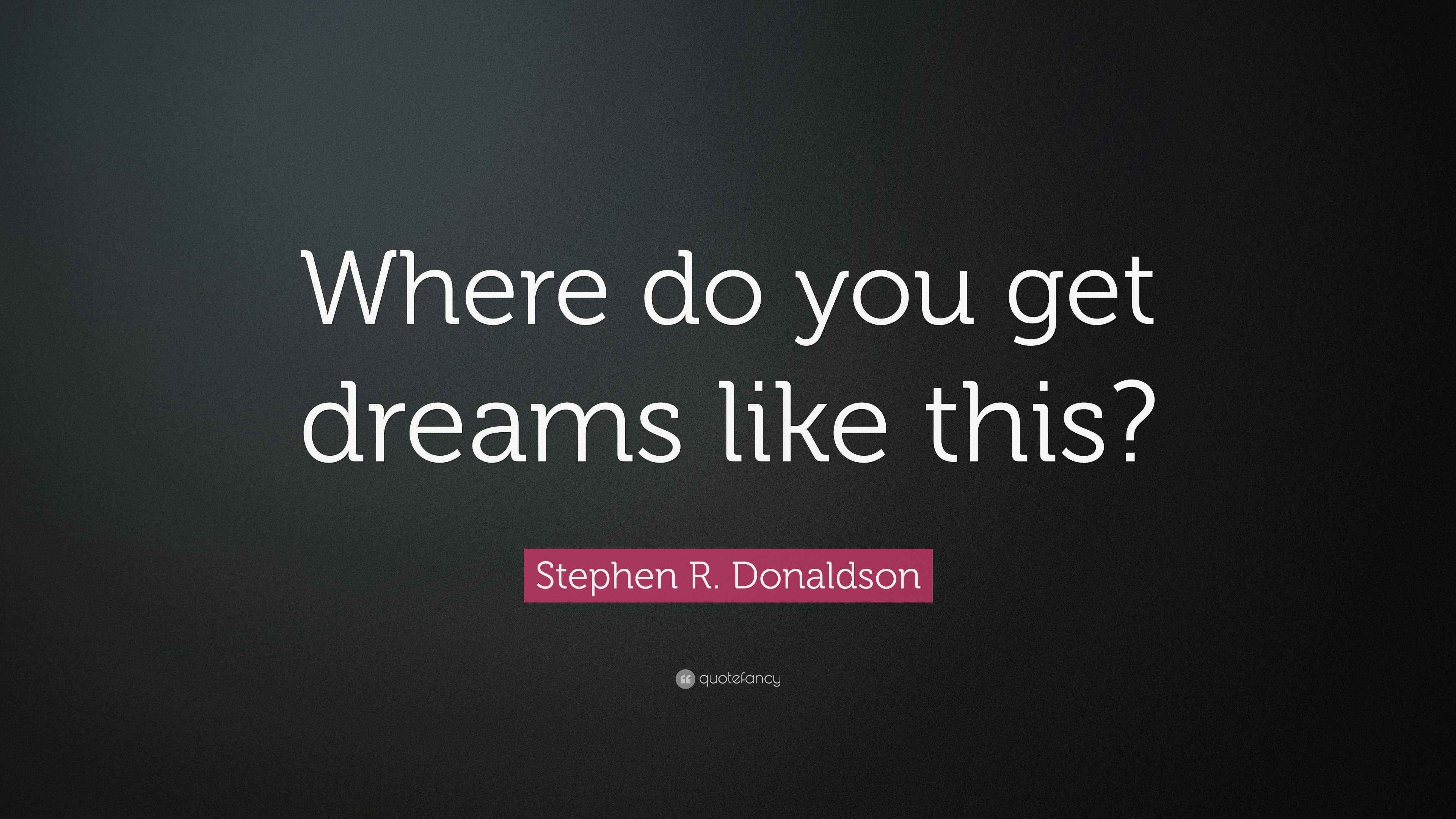 Stephen R. Donaldson Quote: “Where do you get dreams like this?”