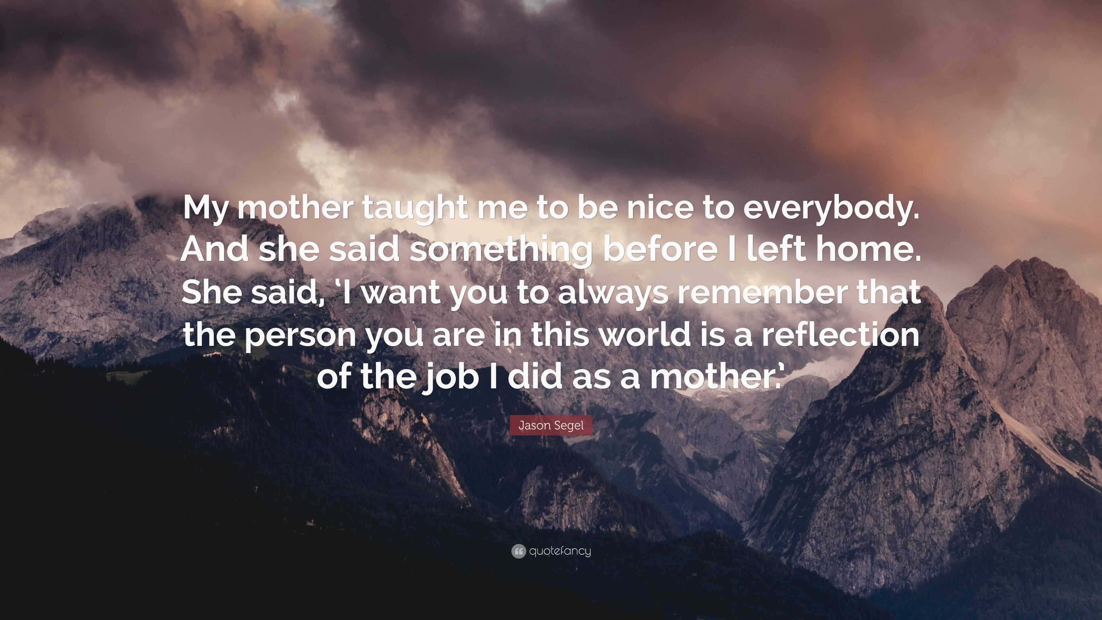 Jason Segel Quote: “My mother taught me to be nice to everybody. And ...