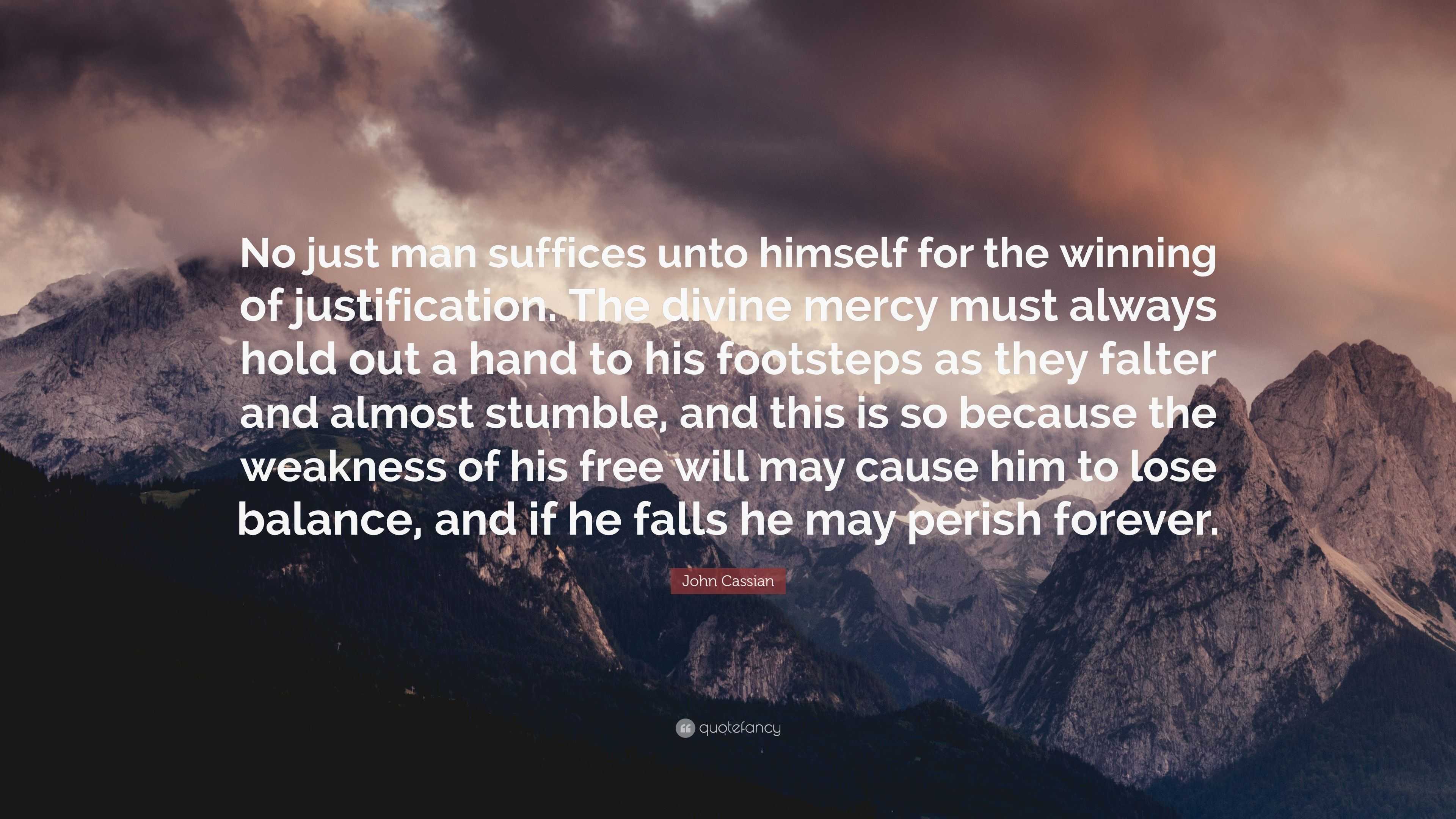 John Cassian Quote: “No just man suffices unto himself for the winning ...