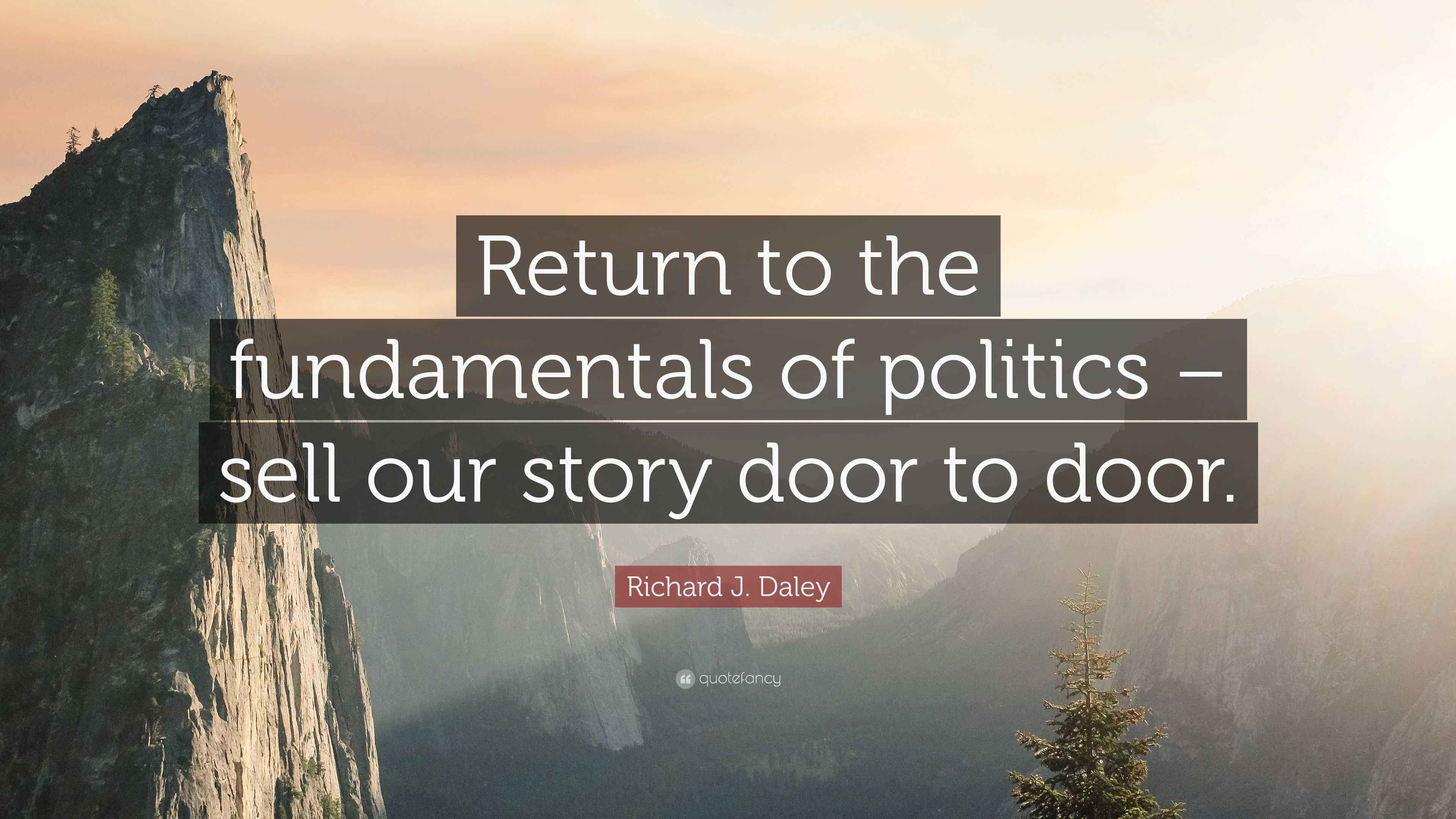 Richard J. Daley Quote “Return to the fundamentals of politics sell our story door to door.”
