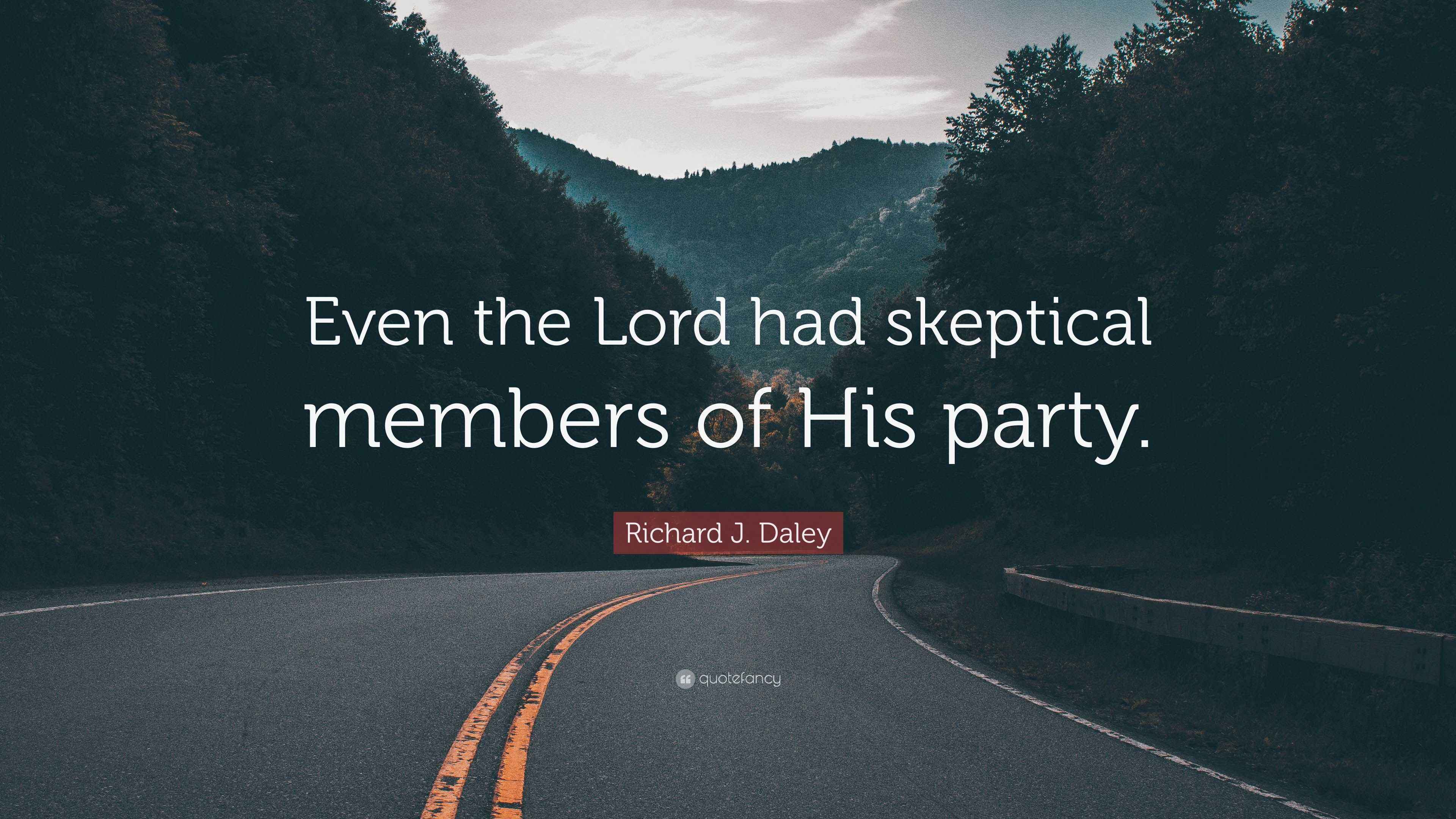 Richard J. Daley Quote “Even the Lord had skeptical members of His party.”