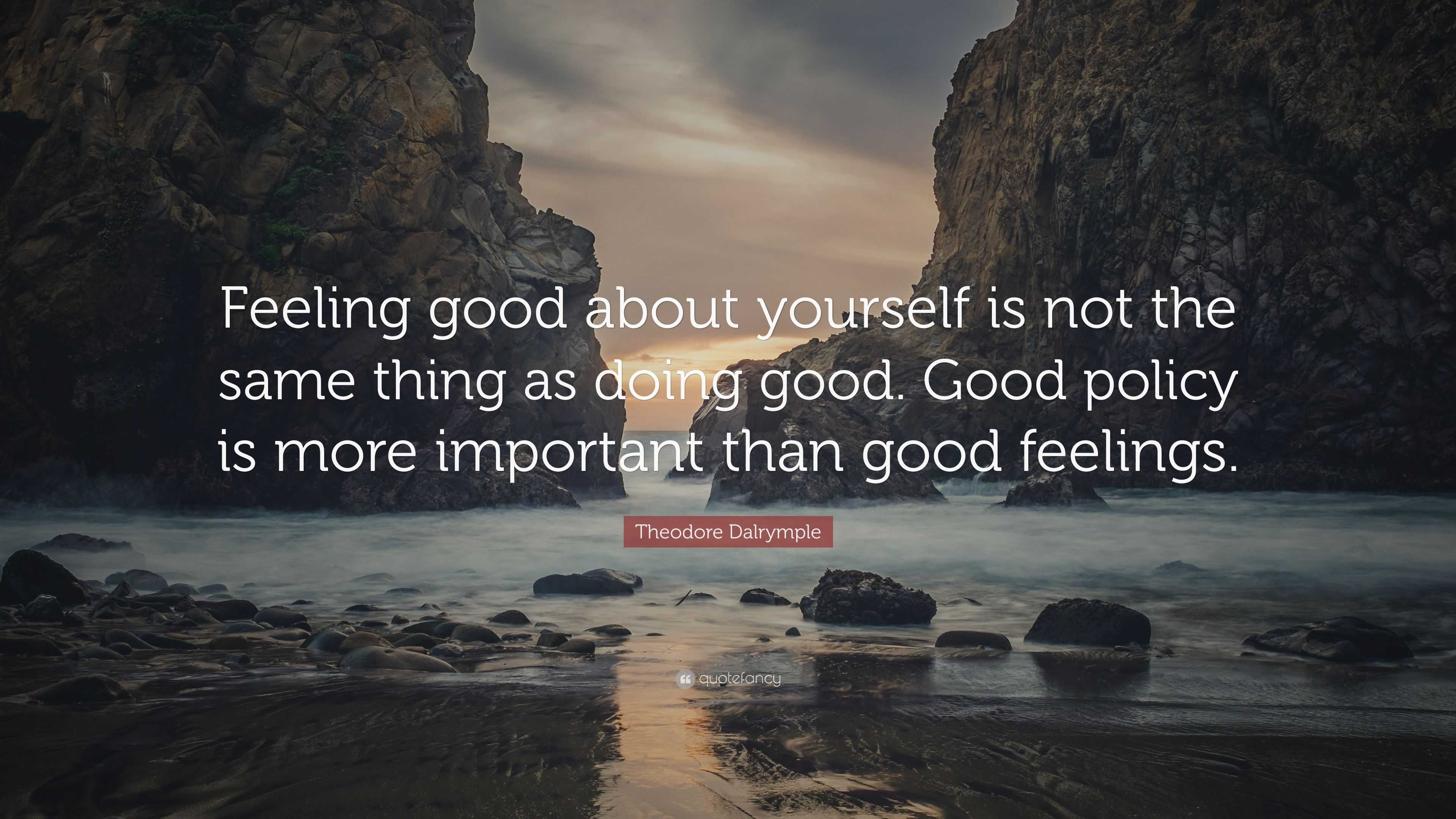 theodore-dalrymple-quote-feeling-good-about-yourself-is-not-the-same-thing-as-doing-good-good