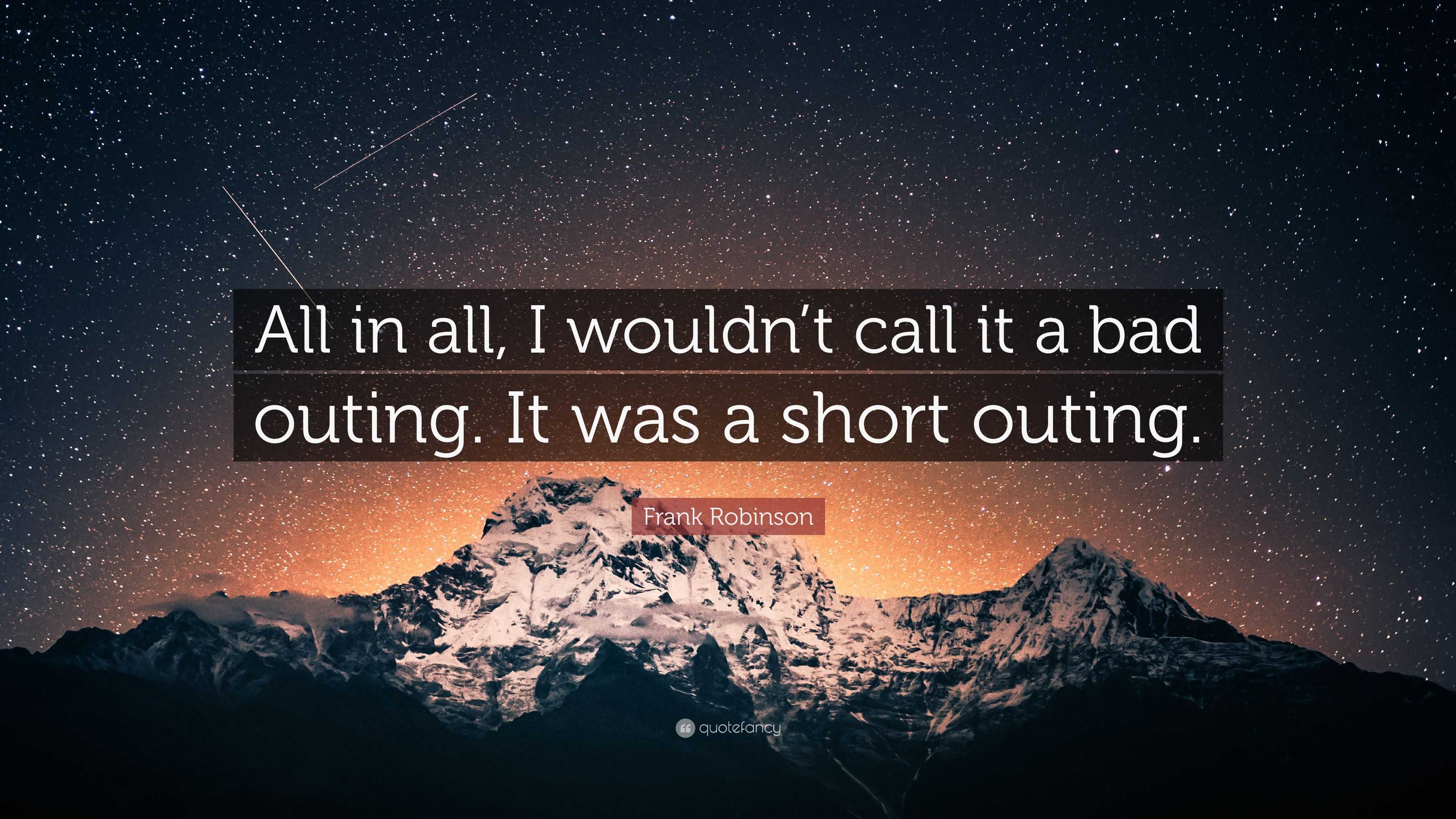 Frank Robinson Quote: “All in all, I wouldn't call it a bad outing. It was