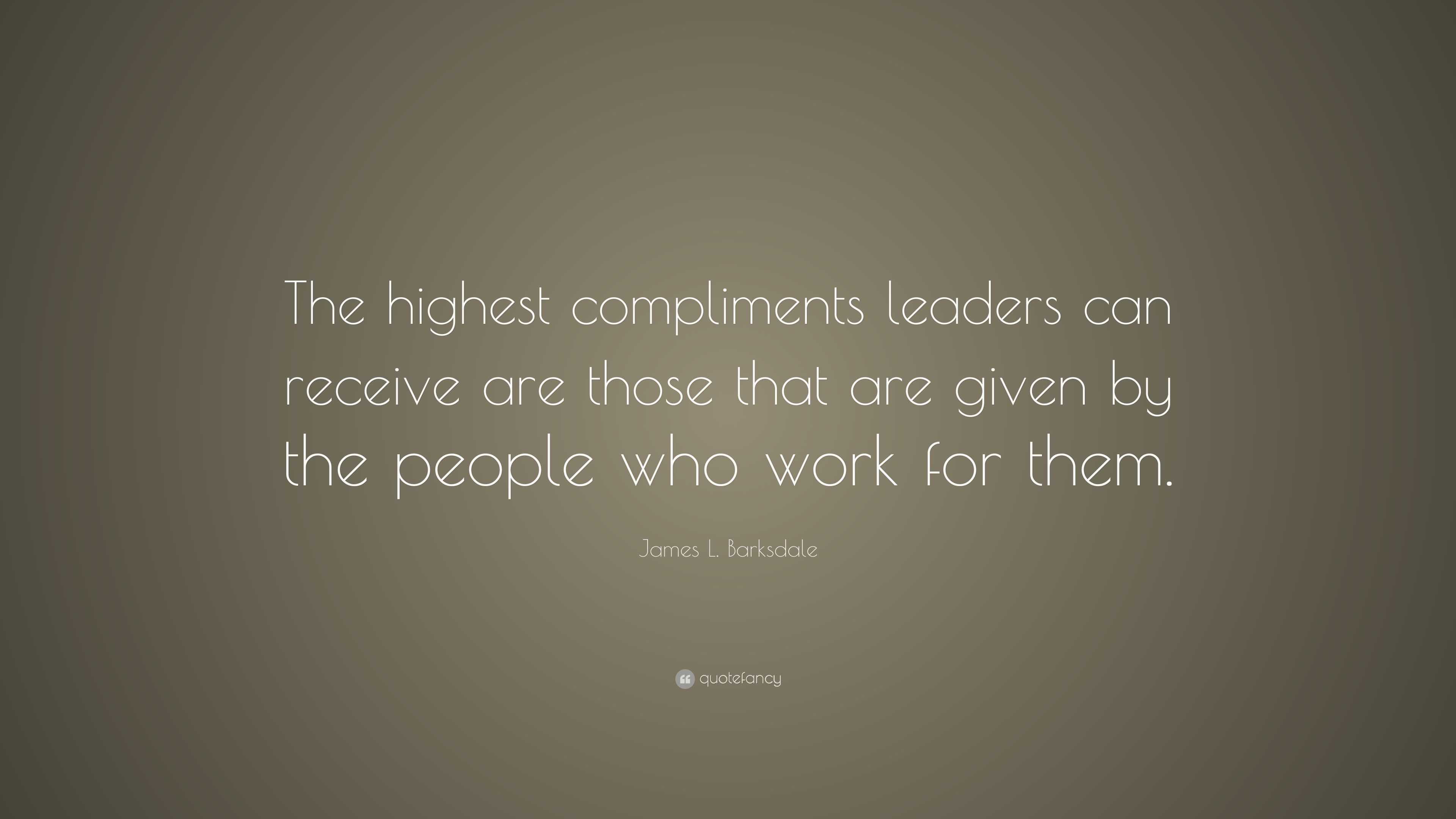 James L. Barksdale Quote: “The highest compliments leaders can receive ...