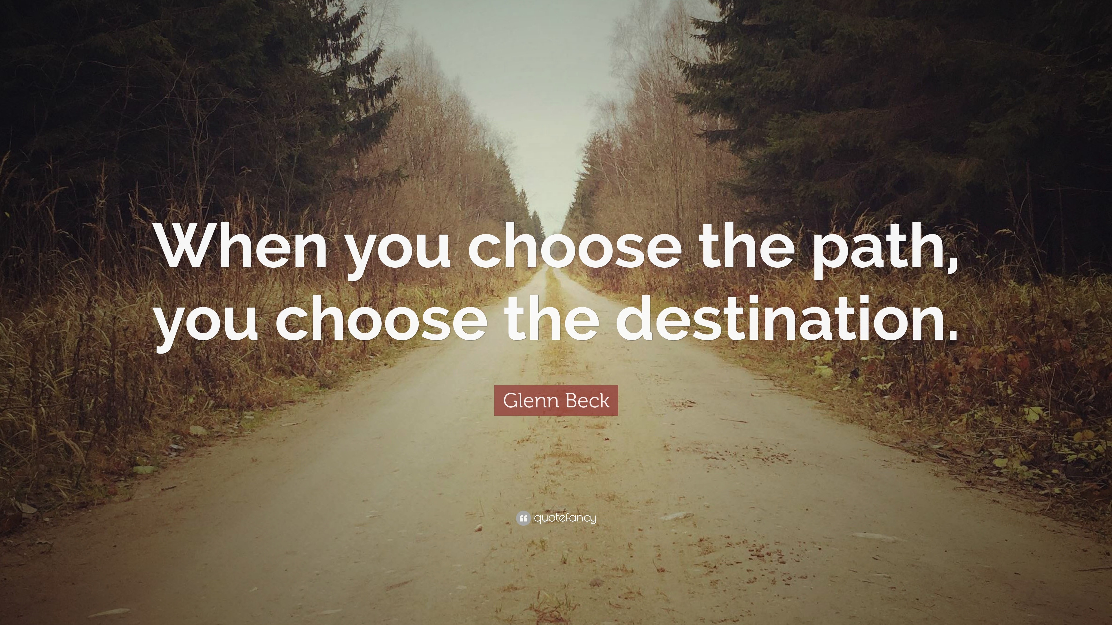 Glenn Beck Quote: “When you choose the path, you choose the destination.”