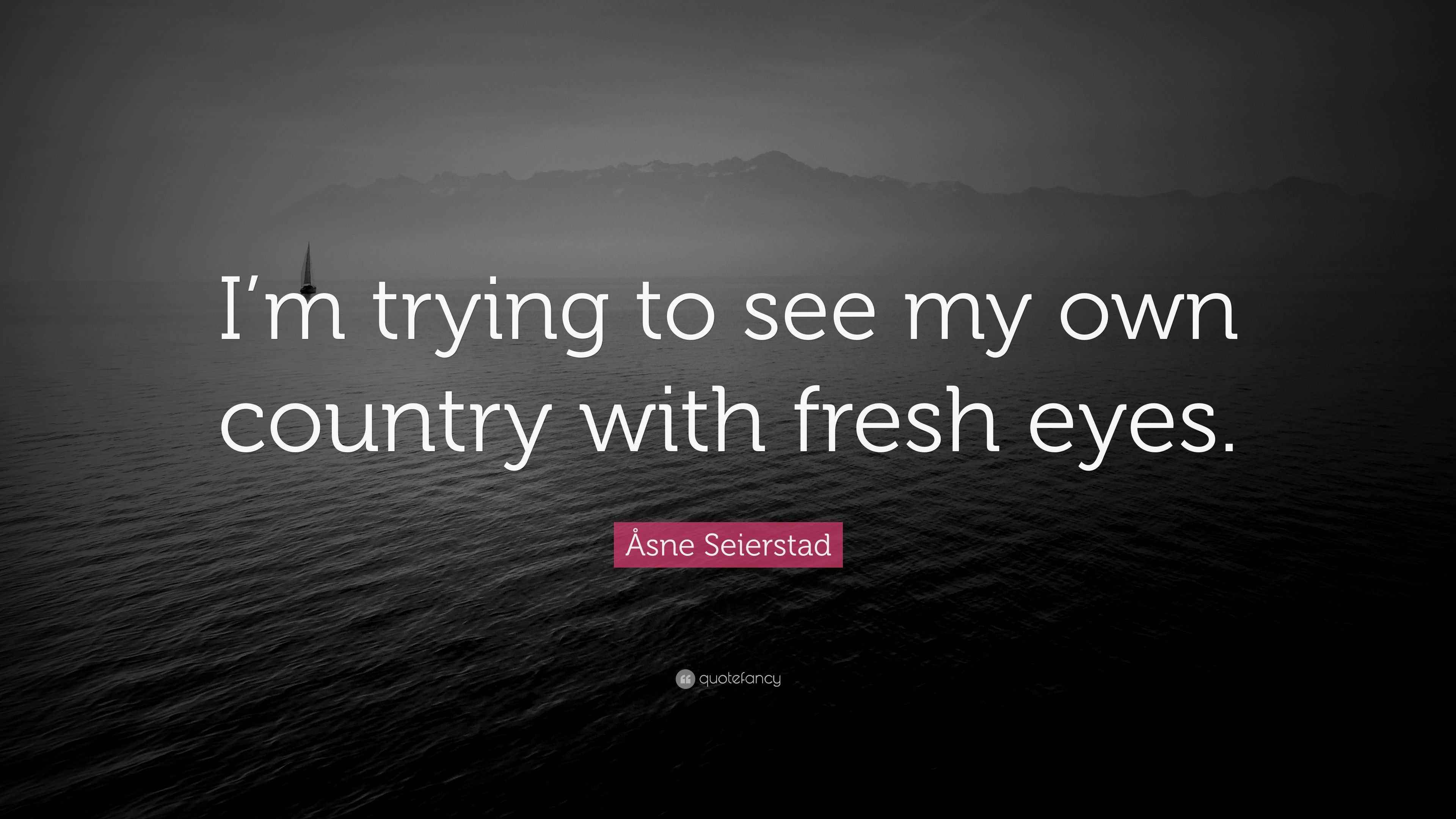 Åsne Seierstad Quote “I’m trying to see my own country with fresh eyes.”