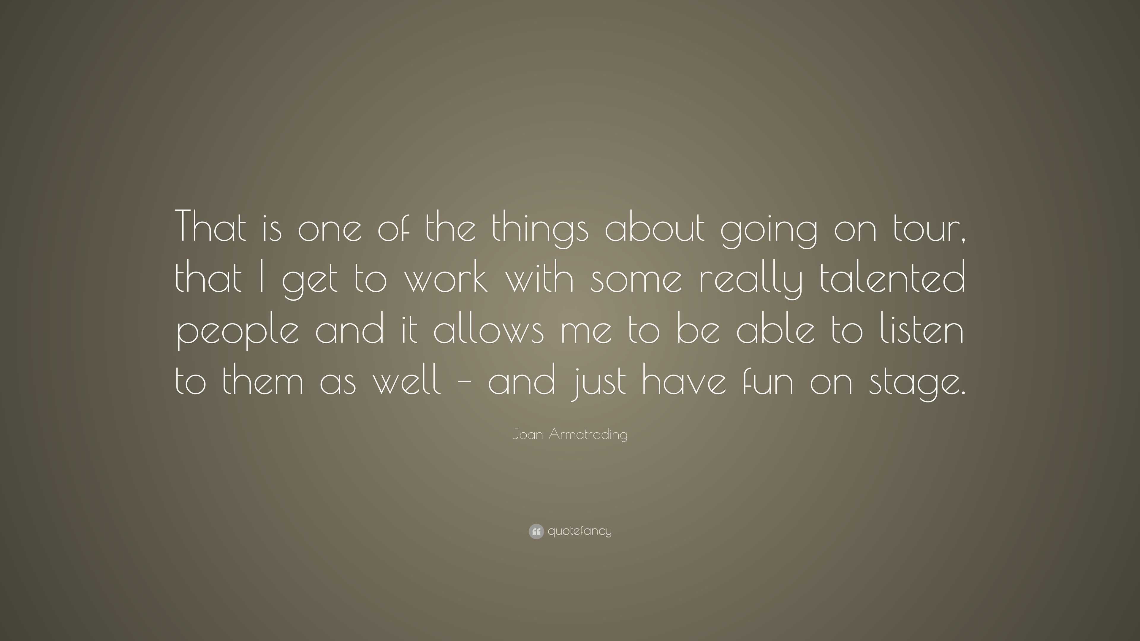 Joan Armatrading Quote: “That is one of the things about going on tour ...