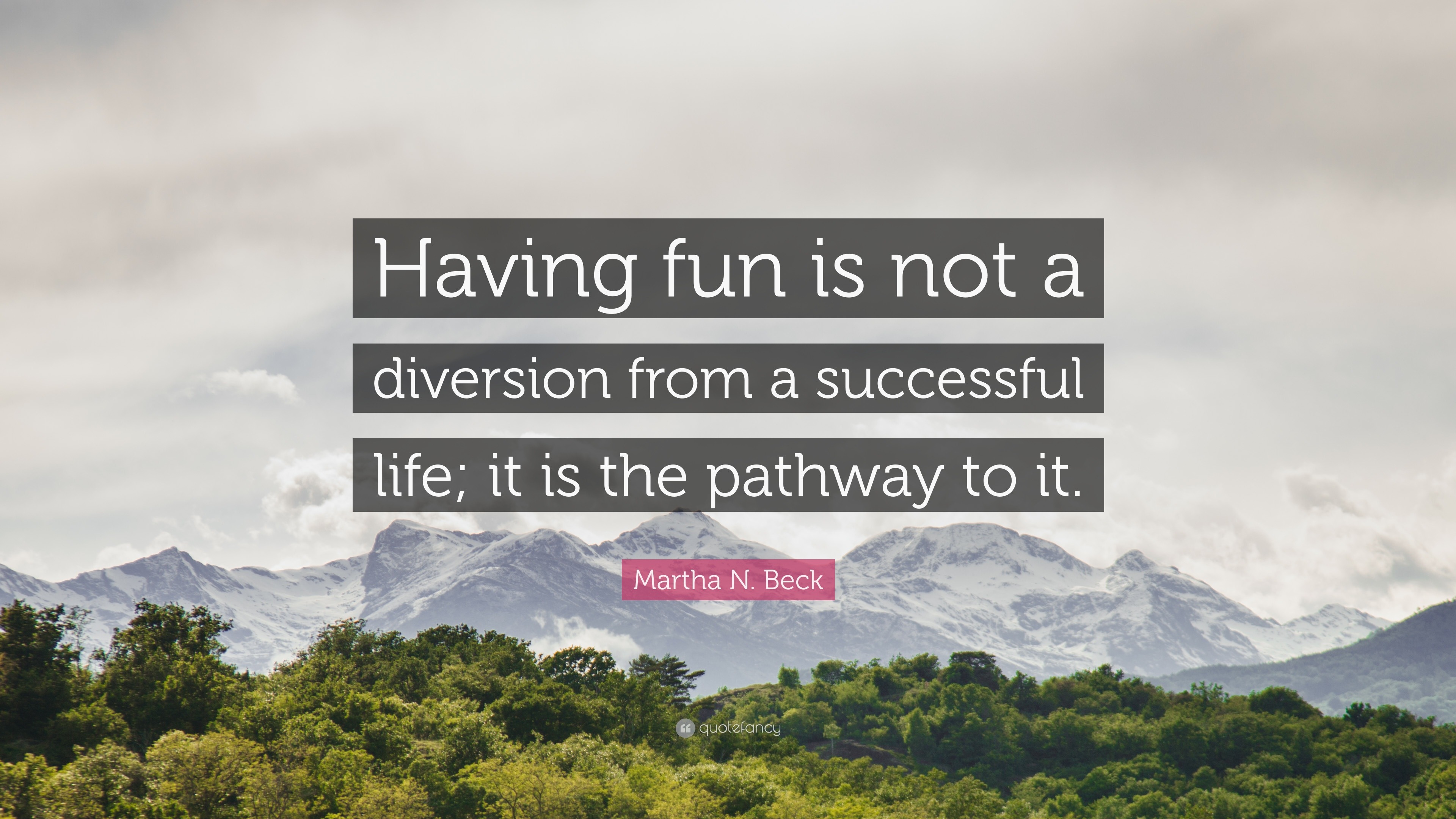 Quotes On Having Fun Martha N. Beck Quote: “Having fun is not a diversion from a successful  life; it is