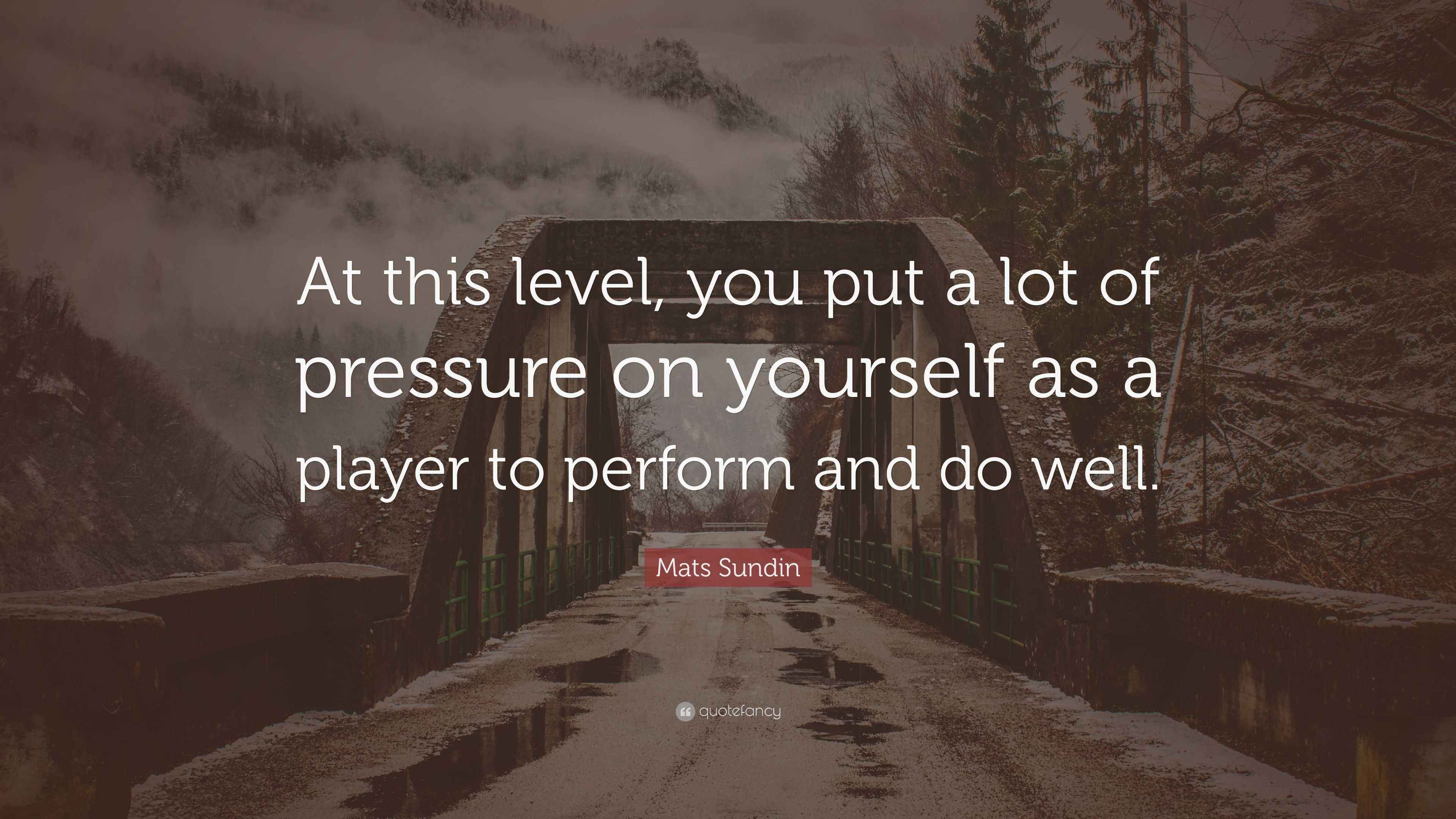 Mats Sundin Quote “At this level, you put a lot of pressure on yourself as a player to perform