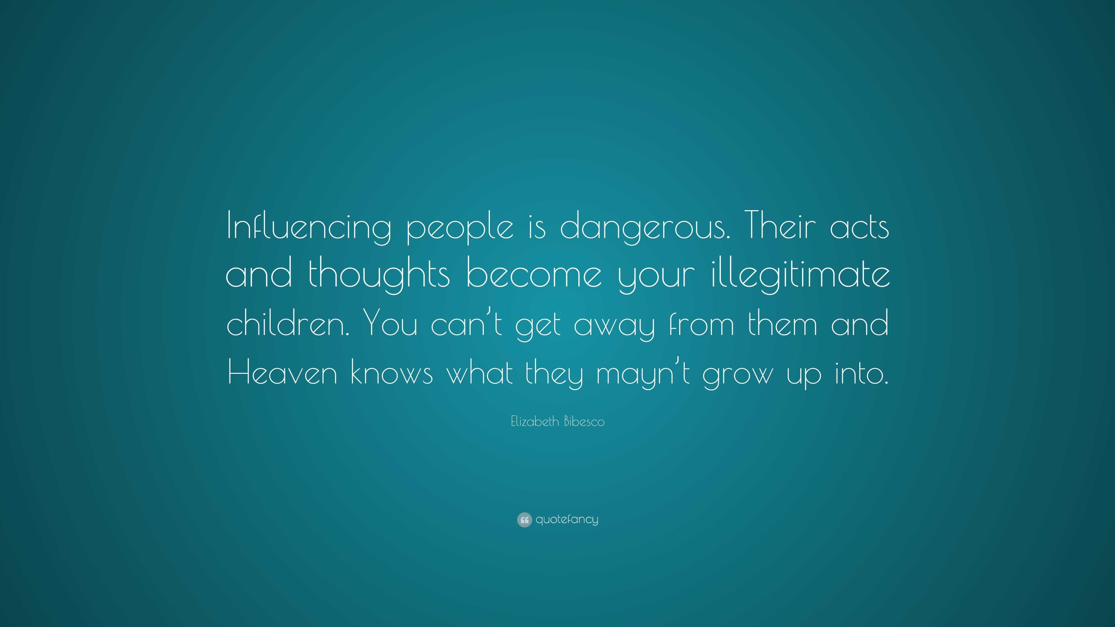 Elizabeth Bibesco Quote: “Influencing people is dangerous. Their acts ...