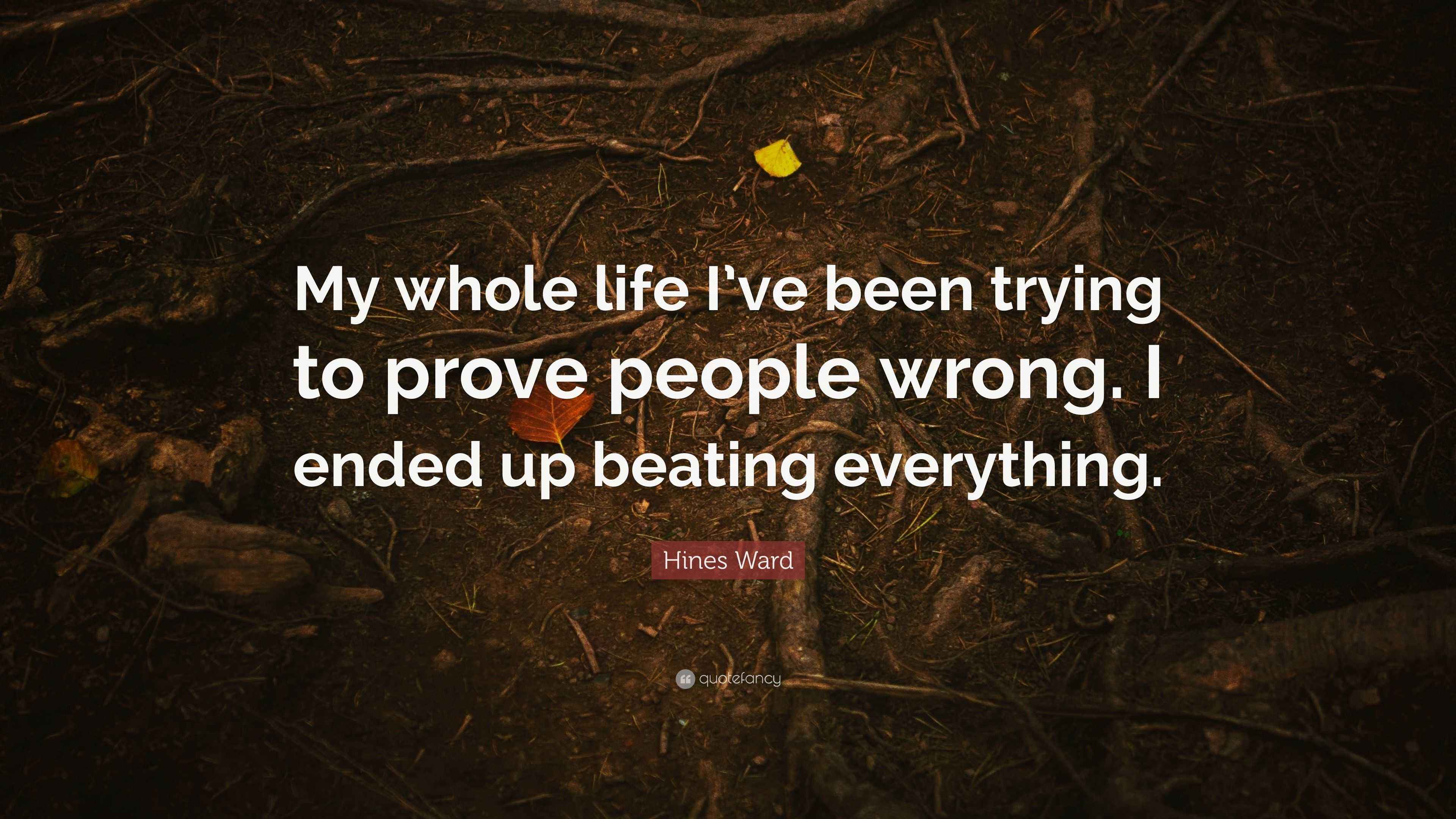 Hines Ward Quote: “My whole life I’ve been trying to prove people wrong ...