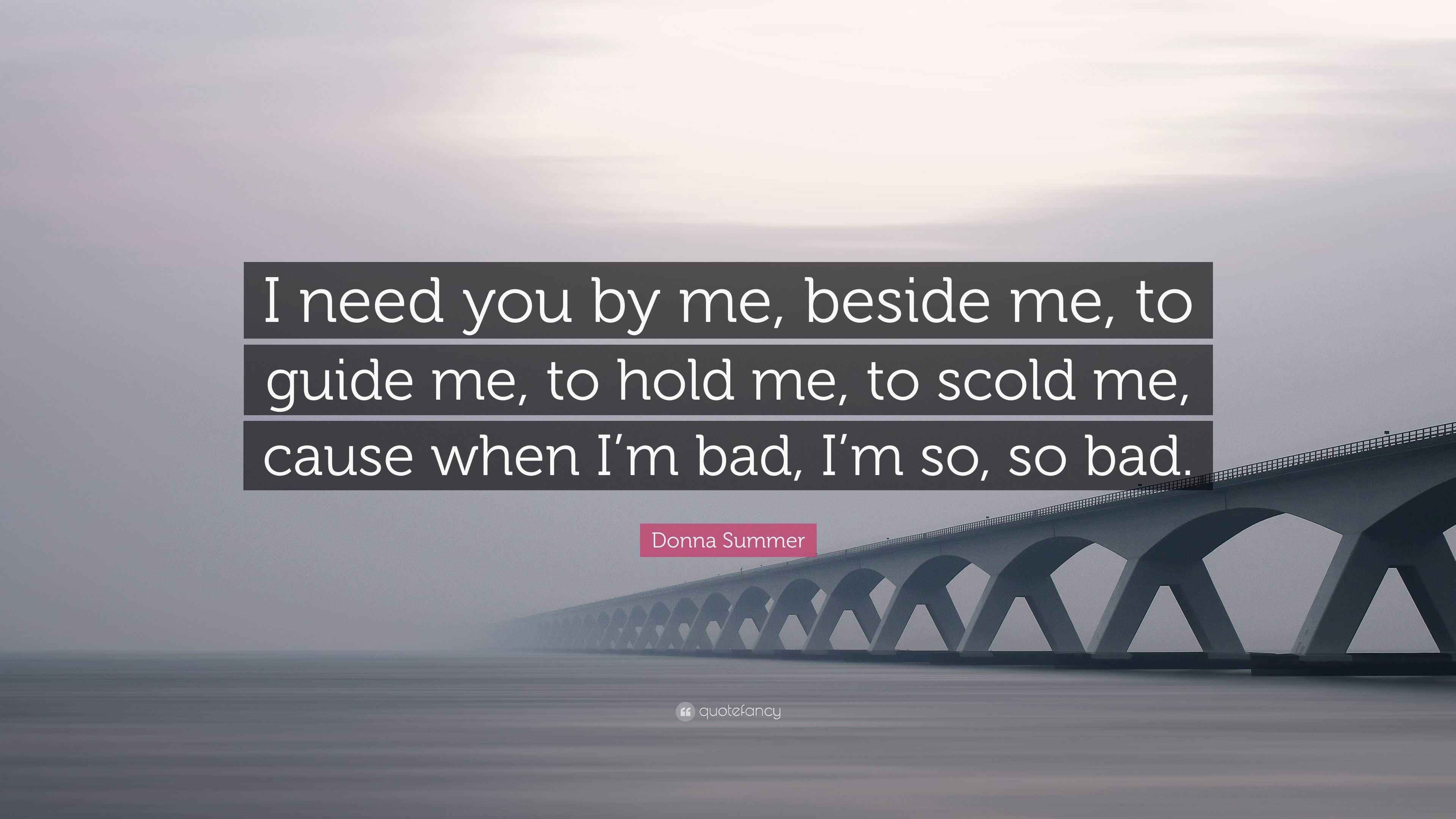 Donna Summer Quote I Need You By Me Beside Me To Guide Me To Hold