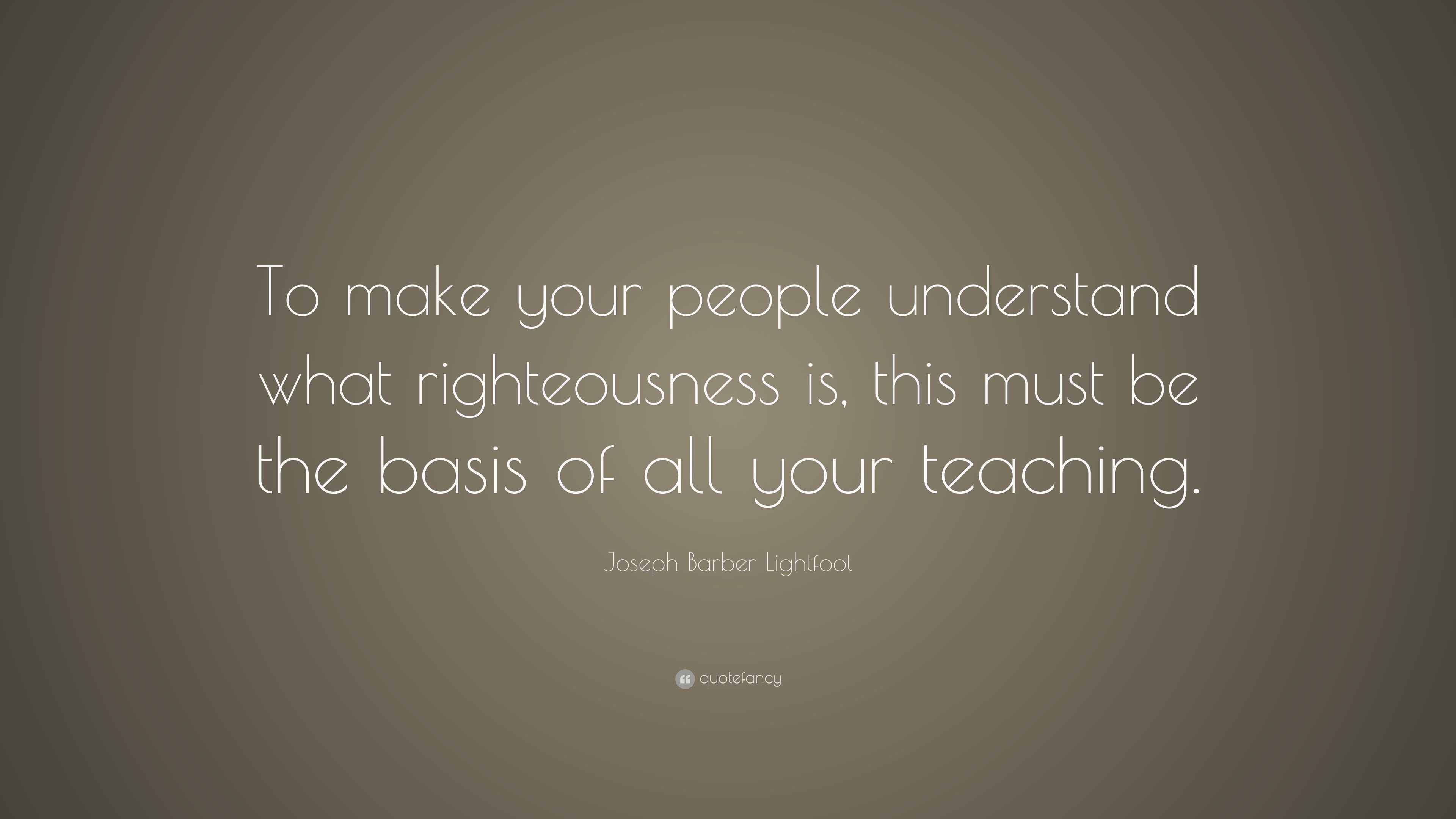 Joseph Barber Lightfoot Quote: “To make your people understand what ...