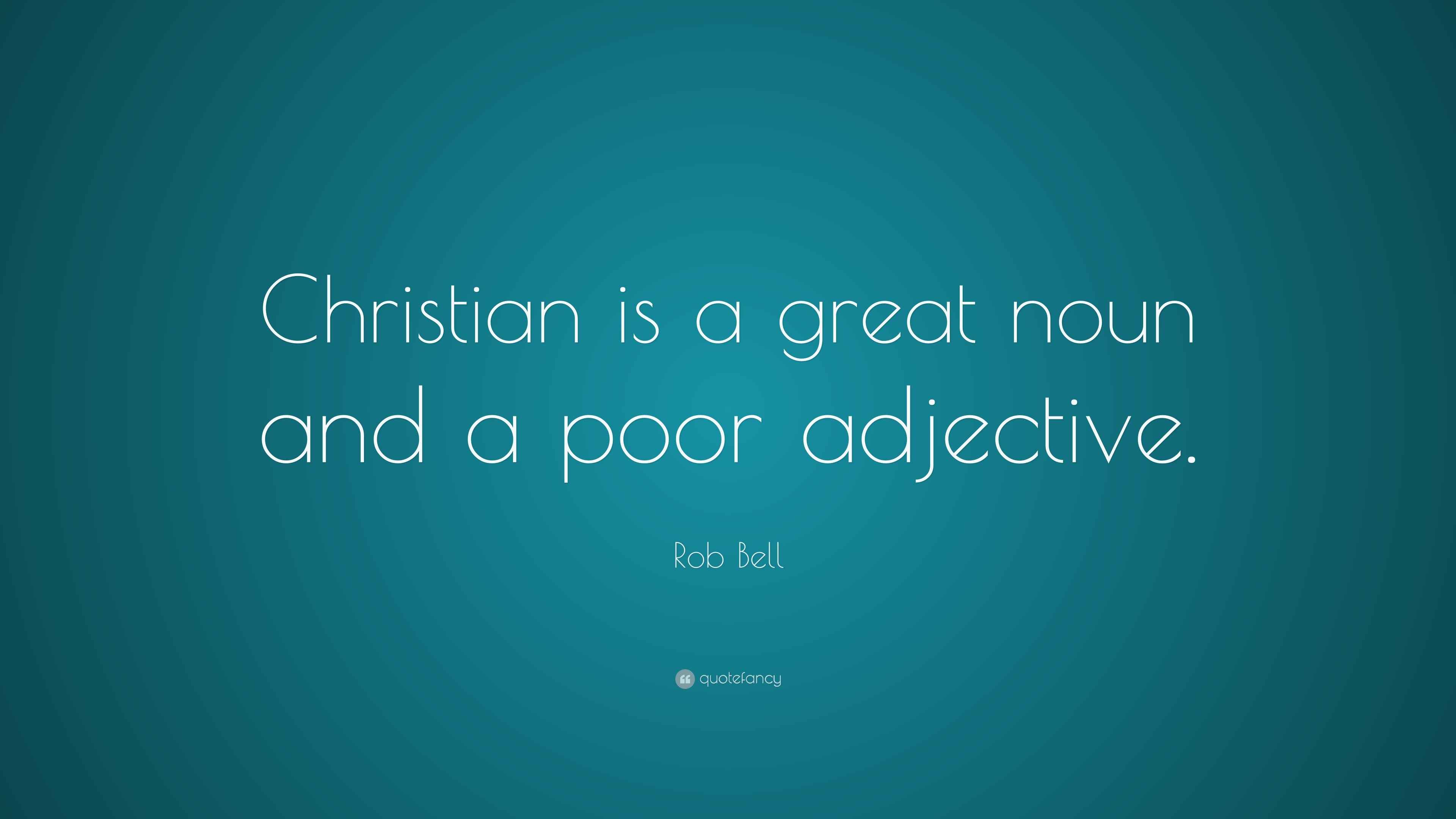Rob Bell Quote “Christian is a great noun and a poor adjective.”