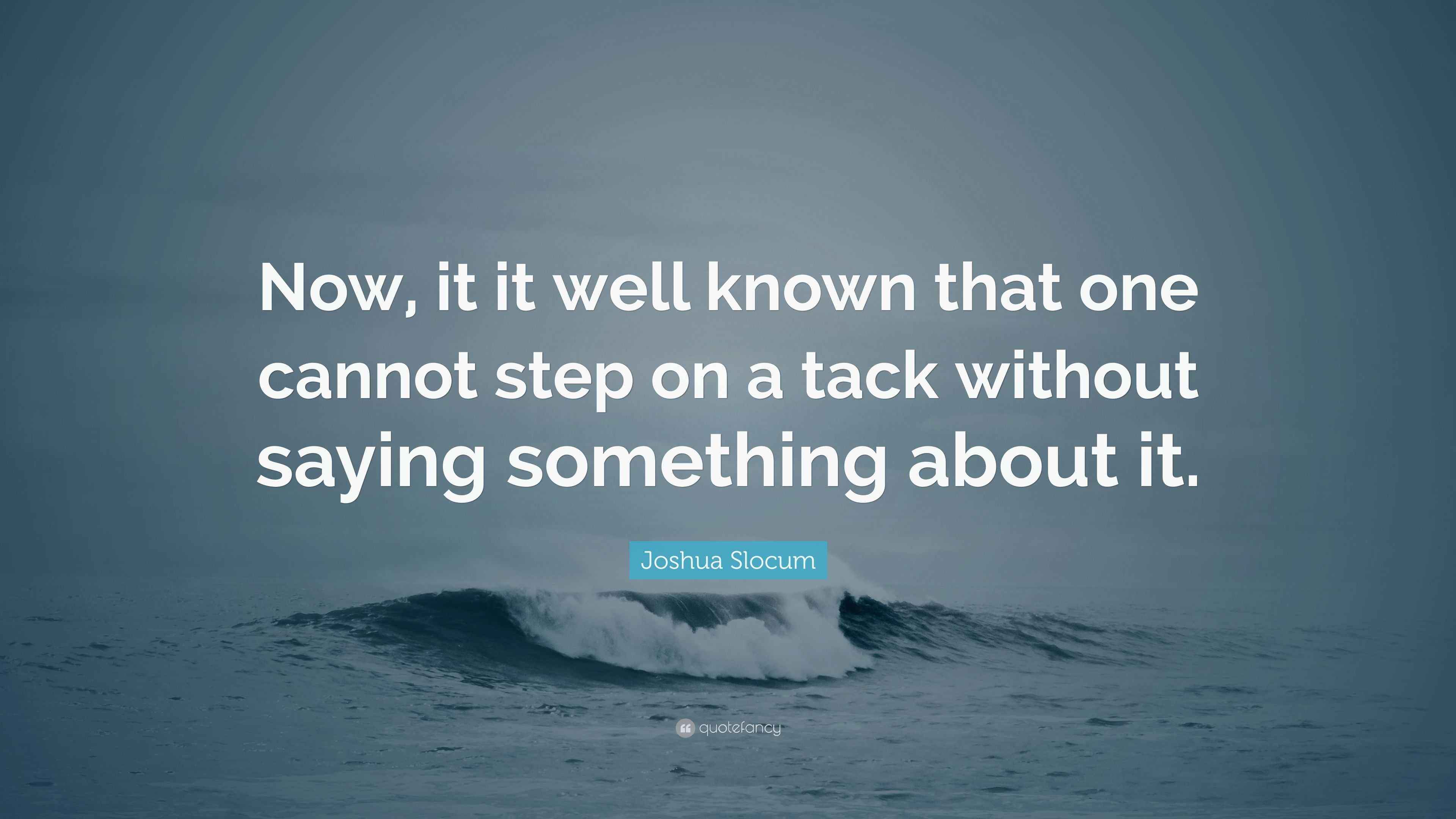 Joshua Slocum Quote “Now, it it well known that one cannot step on a
