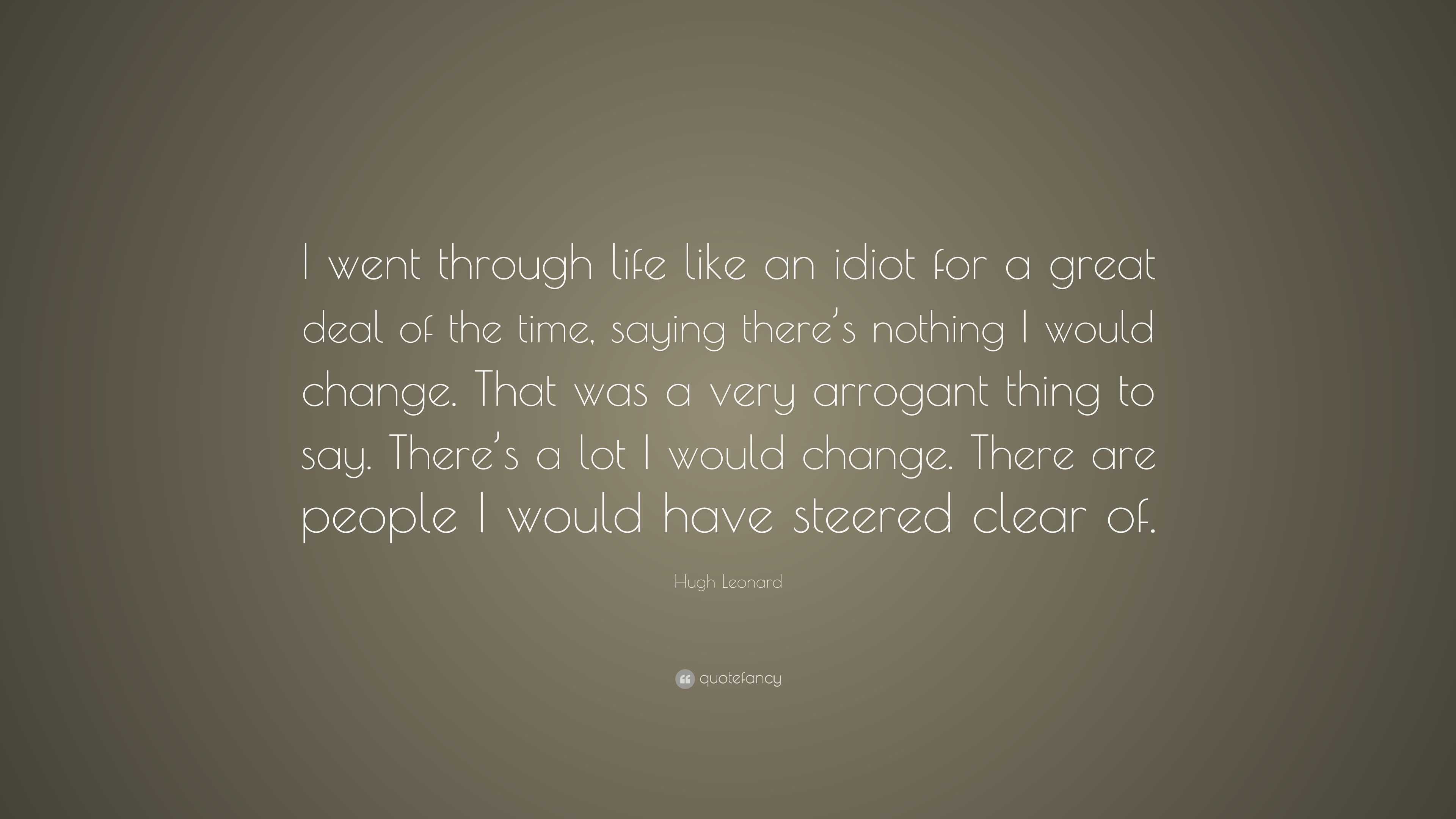 Hugh Leonard Quote: “I went through life like an idiot for a great deal ...